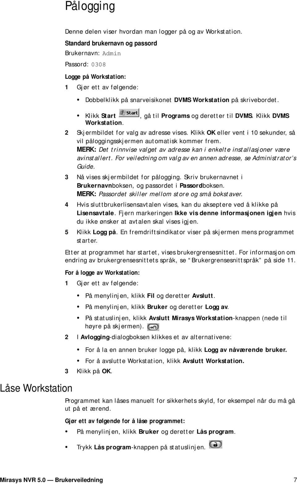 , gå til Programs og deretter til DVMS. Klikk DVMS 2 Skjermbildet for valg av adresse vises. Klikk OK eller vent i 10 sekunder, så vil påloggingsskjermen automatisk kommer frem.