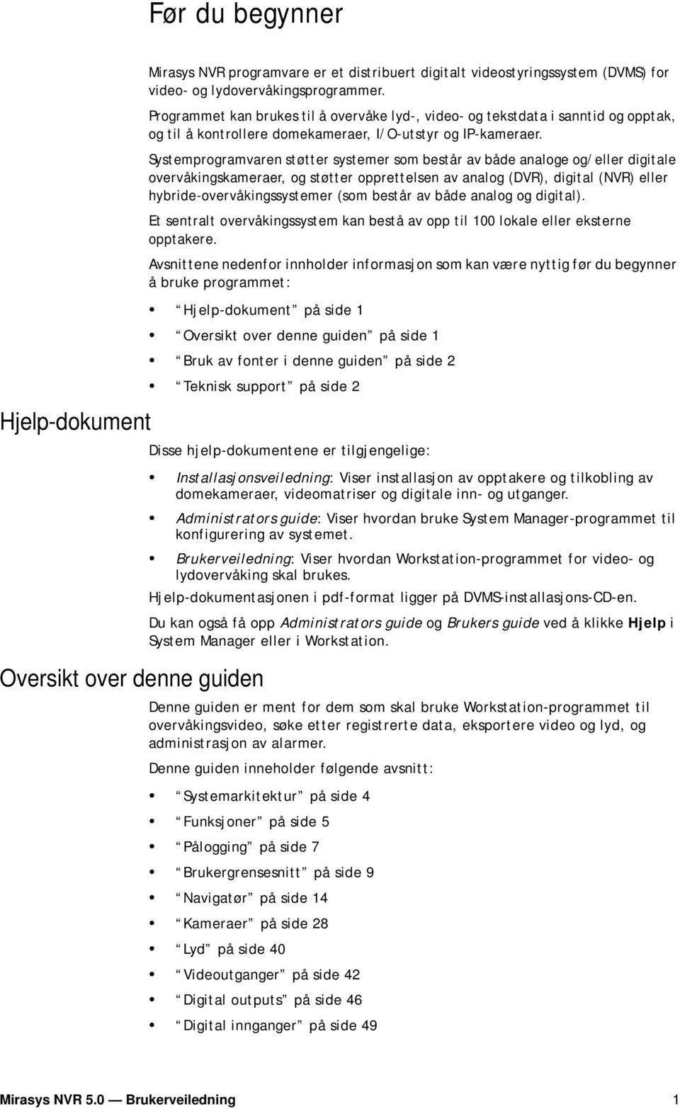 Systemprogramvaren støtter systemer som består av både analoge og/eller digitale overvåkingskameraer, og støtter opprettelsen av analog (DVR), digital (NVR) eller hybride-overvåkingssystemer (som