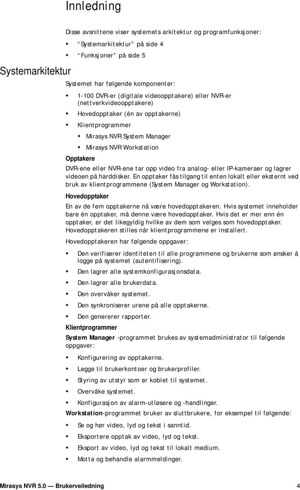 video fra analog- eller IP-kameraer og lagrer videoen på harddisker. En opptaker fås tilgang til enten lokalt eller eksternt ved bruk av klientprogrammene (System Manager og Workstation).