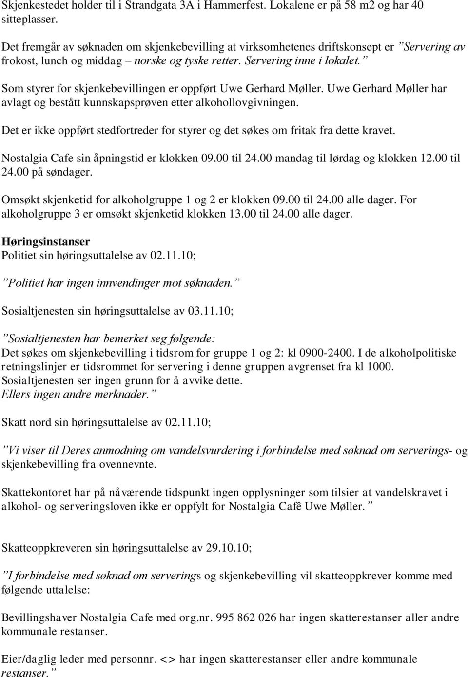 Som styrer for skjenkebevillingen er oppført Uwe Gerhard Møller. Uwe Gerhard Møller har avlagt og bestått kunnskapsprøven etter alkohollovgivningen.