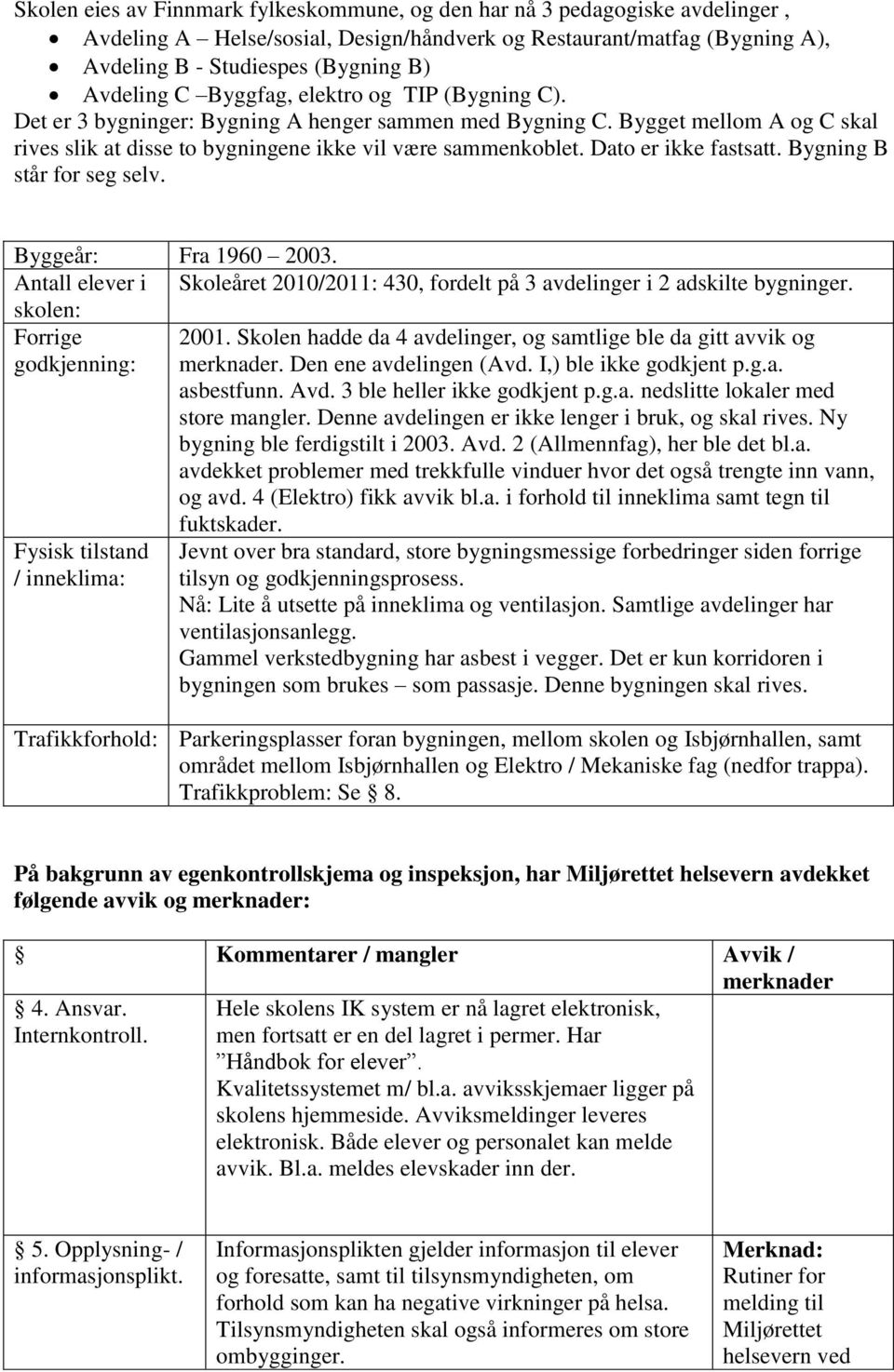 Dato er ikke fastsatt. Bygning B står for seg selv. Byggeår: Fra 1960 2003. Antall elever i Skoleåret 2010/2011: 430, fordelt på 3 avdelinger i 2 adskilte bygninger. skolen: Forrige 2001.