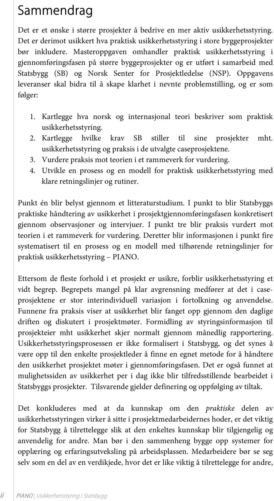 Oppgavens leveranser skal bidra til å skape klarhet i nevnte problemstilling, og er som følger: 1. Kartlegge hva norsk og internasjonal teori beskriver som praktisk usikkerhetsstyring. 2.