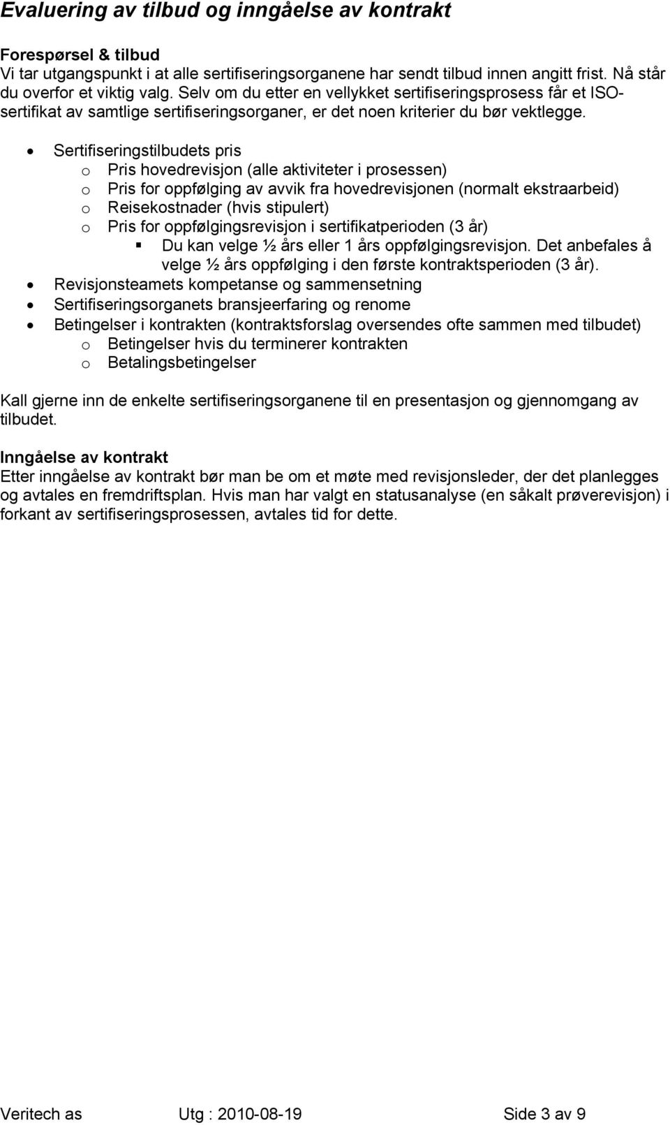 Sertifiseringstilbudets pris o Pris hovedrevisjon (alle aktiviteter i prosessen) o Pris for oppfølging av avvik fra hovedrevisjonen (normalt ekstraarbeid) o Reisekostnader (hvis stipulert) o Pris for