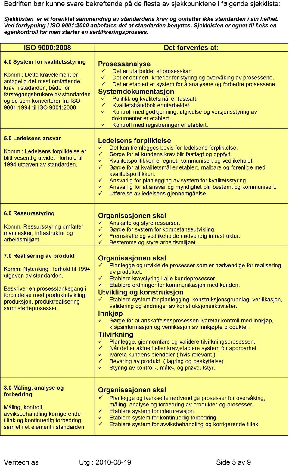 0 System for kvalitetsstyring Komm : Dette kravelement er antagelig det mest omfattende krav i stadarden, både for førstegangsbrukere av standarden og de som konverterer fra ISO 9001:1994 til ISO