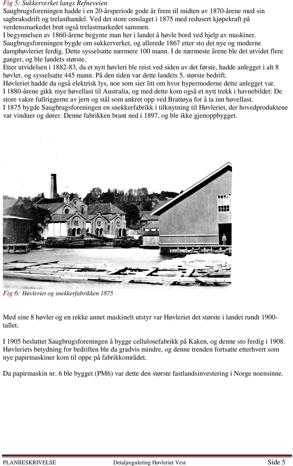 Saugbrugsforeningen bygde om sukkerverket, og allerede 1867 etter sto det nye og moderne damphøvleriet ferdig. Dette sysselsatte nærmere 100 mann.