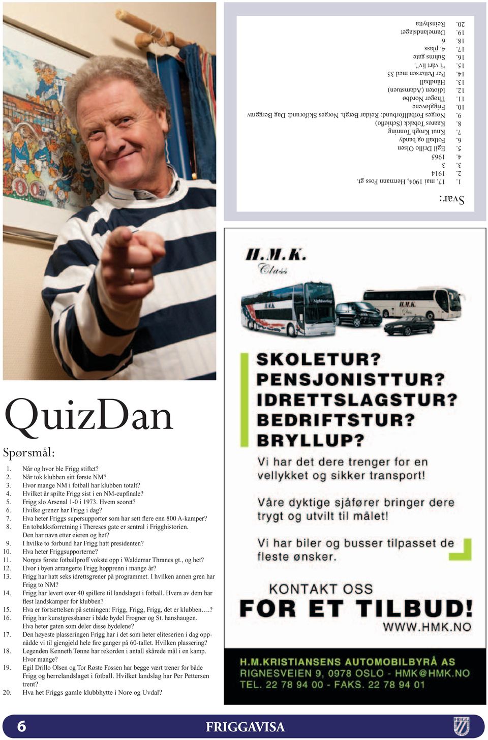 Reinshytta QuizDan Spørsmål: 1. Når og hvor ble Frigg stiftet? 2. Når tok klubben sitt første NM? 3. Hvor mange NM i fotball har klubben totalt? 4. Hvilket år spilte Frigg sist i en NM-cupfinale? 5.