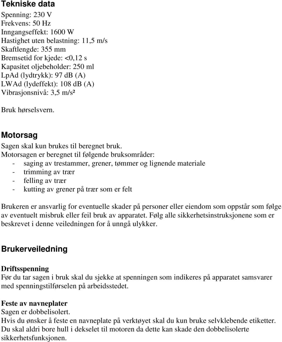 Motorsagen er beregnet til følgende bruksområder: - saging av trestammer, grener, tømmer og lignende materiale - trimming av trær - felling av trær - kutting av grener på trær som er felt Brukeren er