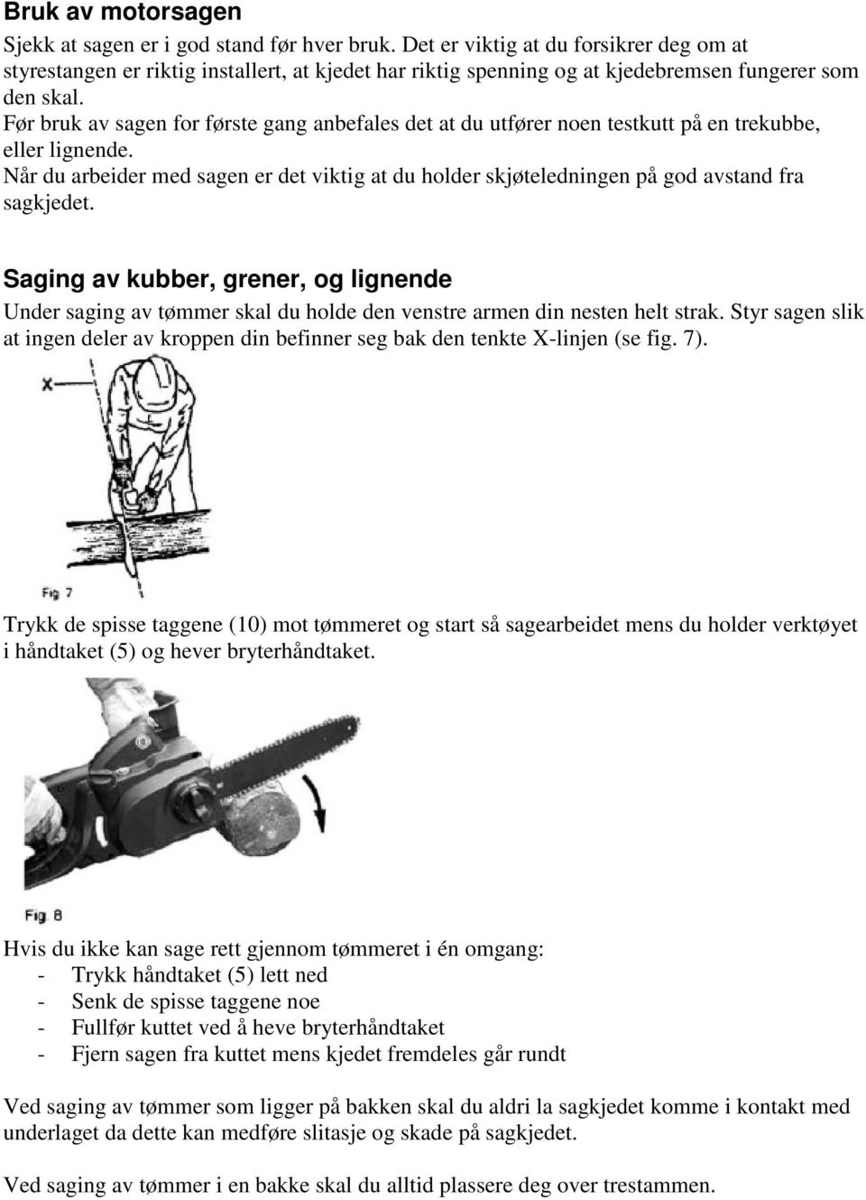 Før bruk av sagen for første gang anbefales det at du utfører noen testkutt på en trekubbe, eller lignende.