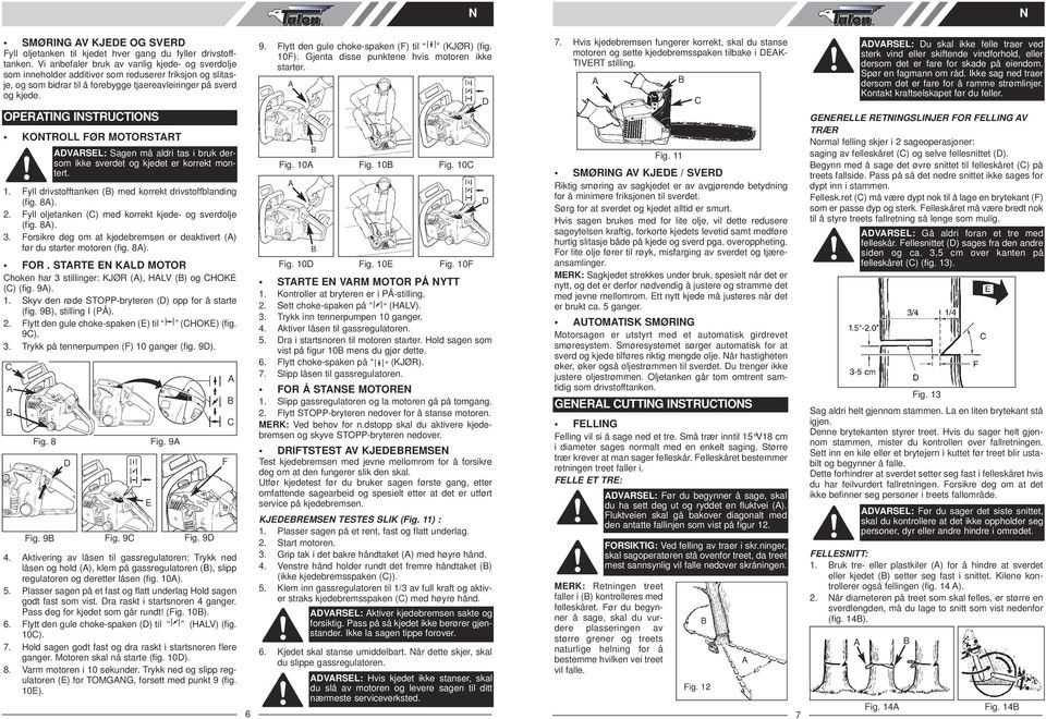 OPRTIG ISTRUTIOS KOTROLL FØR MOTORSTRT VRSL: Sagen må aldri tas i bruk dersom ikke sverdet og kjedet er korrekt montert. 1. Fyll drivstofftanken () med korrekt drivstoffblanding (fig. 8). 2.