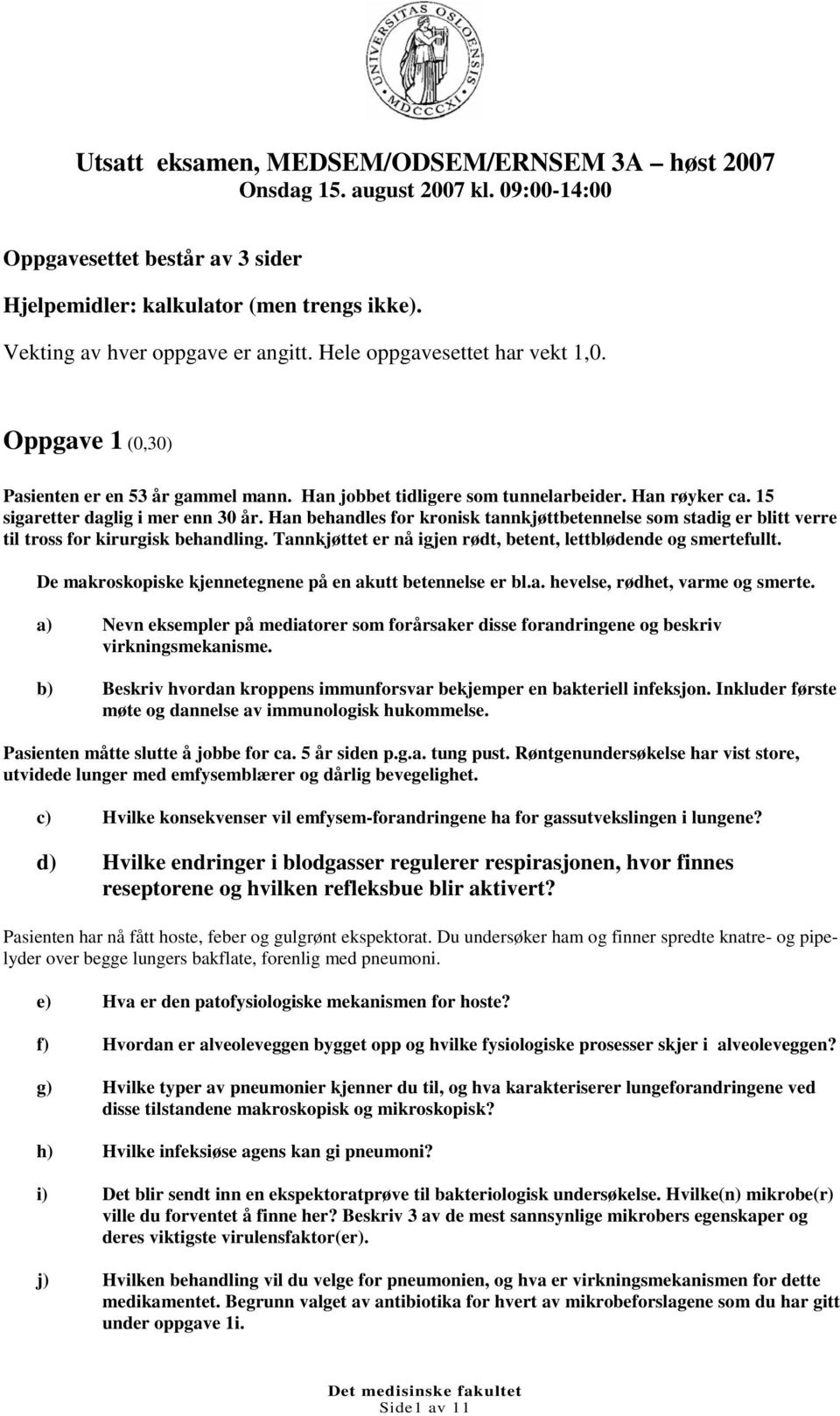 Han behandles for kronisk tannkjøttbetennelse som stadig er blitt verre til tross for kirurgisk behandling. Tannkjøttet er nå igjen rødt, betent, lettblødende og smertefullt.