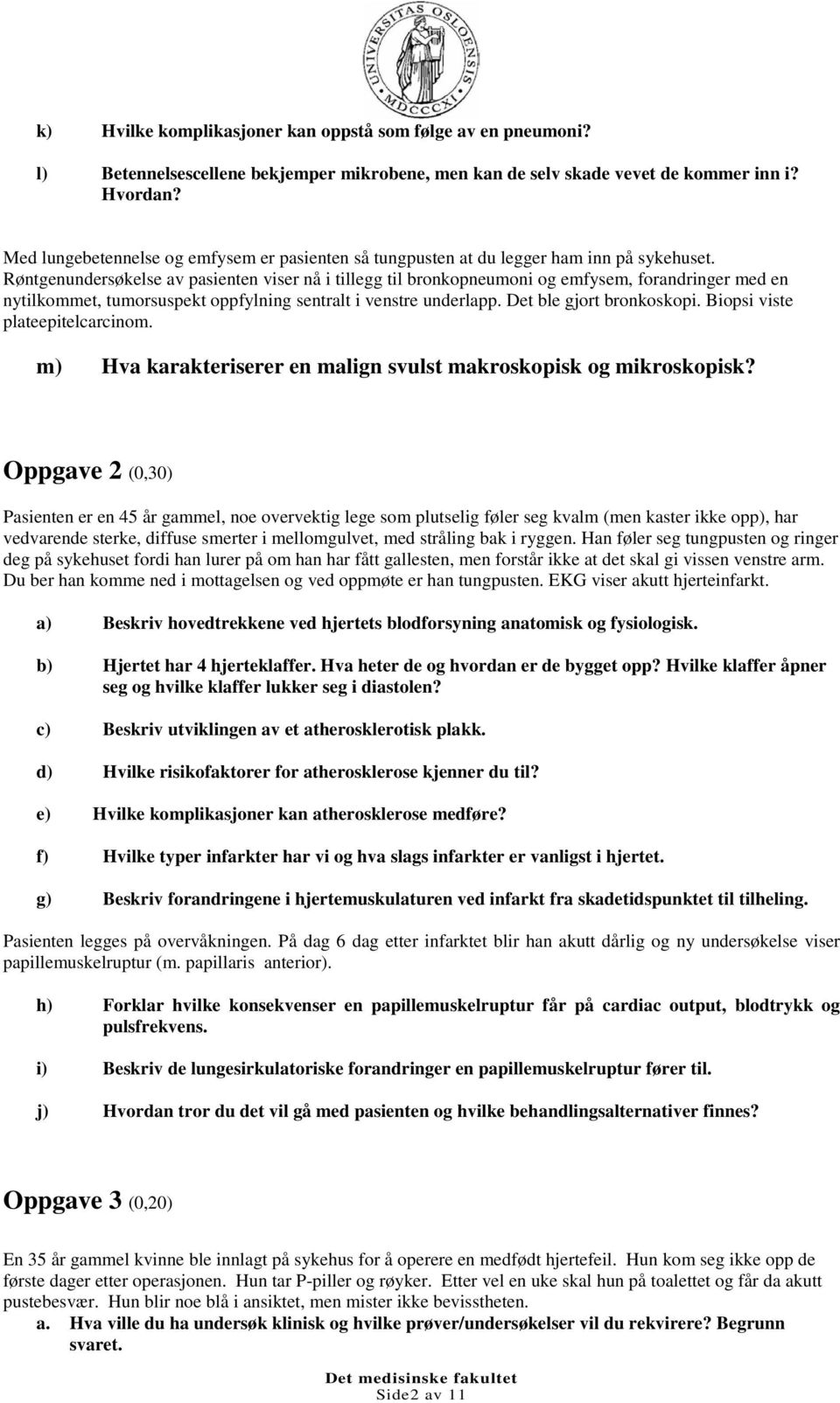 Røntgenundersøkelse av pasienten viser nå i tillegg til bronkopneumoni og emfysem, forandringer med en nytilkommet, tumorsuspekt oppfylning sentralt i venstre underlapp. Det ble gjort bronkoskopi.