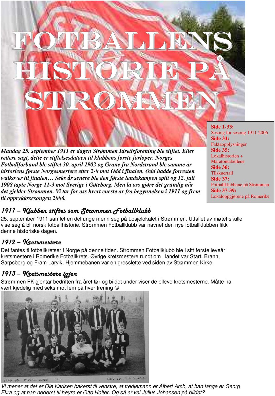 april 1902 og Grane fra Nordstrand ble samme år historiens første Norgesmestere etter 2-0 mot Odd i finalen.