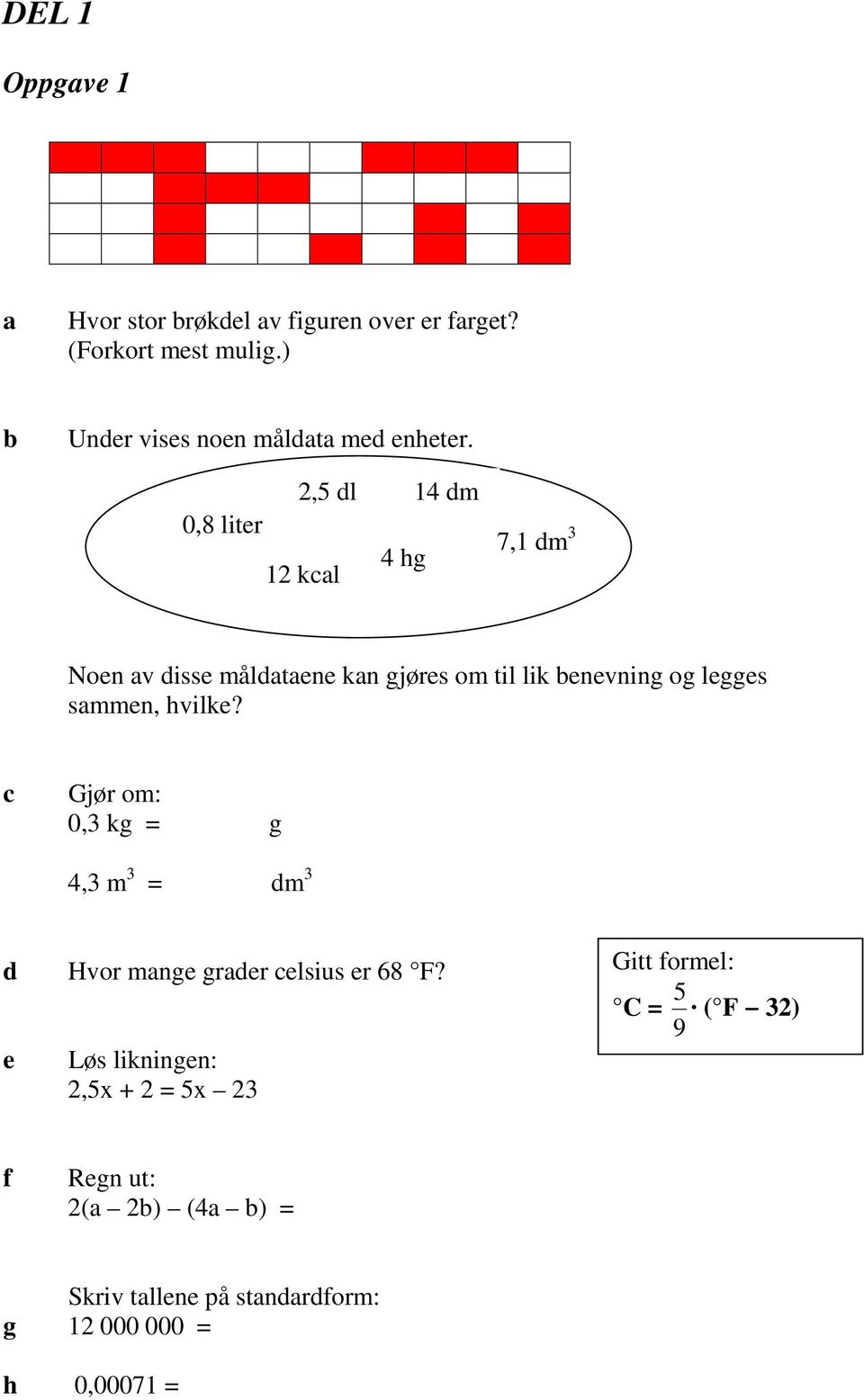 0,8 liter 2,5 dl 12 kl 4 hg 14 dm 7,1 dm 3 Noen v disse måldtene kn gjøres om til lik enevning og legges smmen,