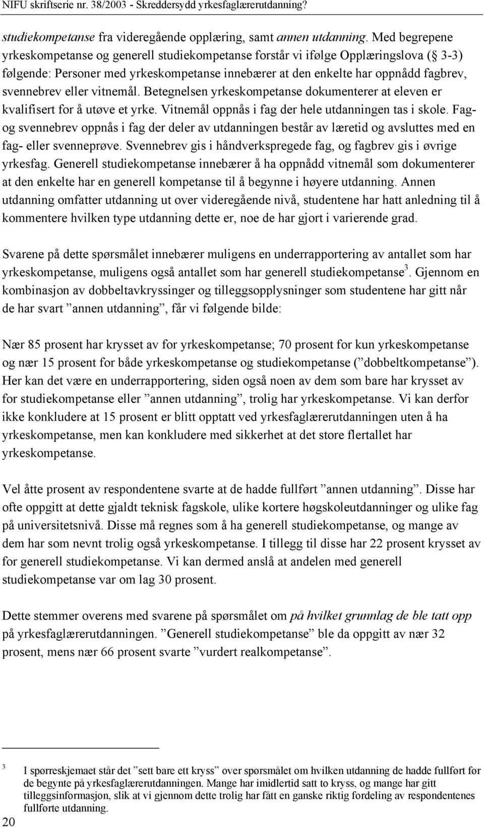 eller vitnemål. Betegnelsen yrkeskompetanse dokumenterer at eleven er kvalifisert for å utøve et yrke. Vitnemål oppnås i fag der hele utdanningen tas i skole.