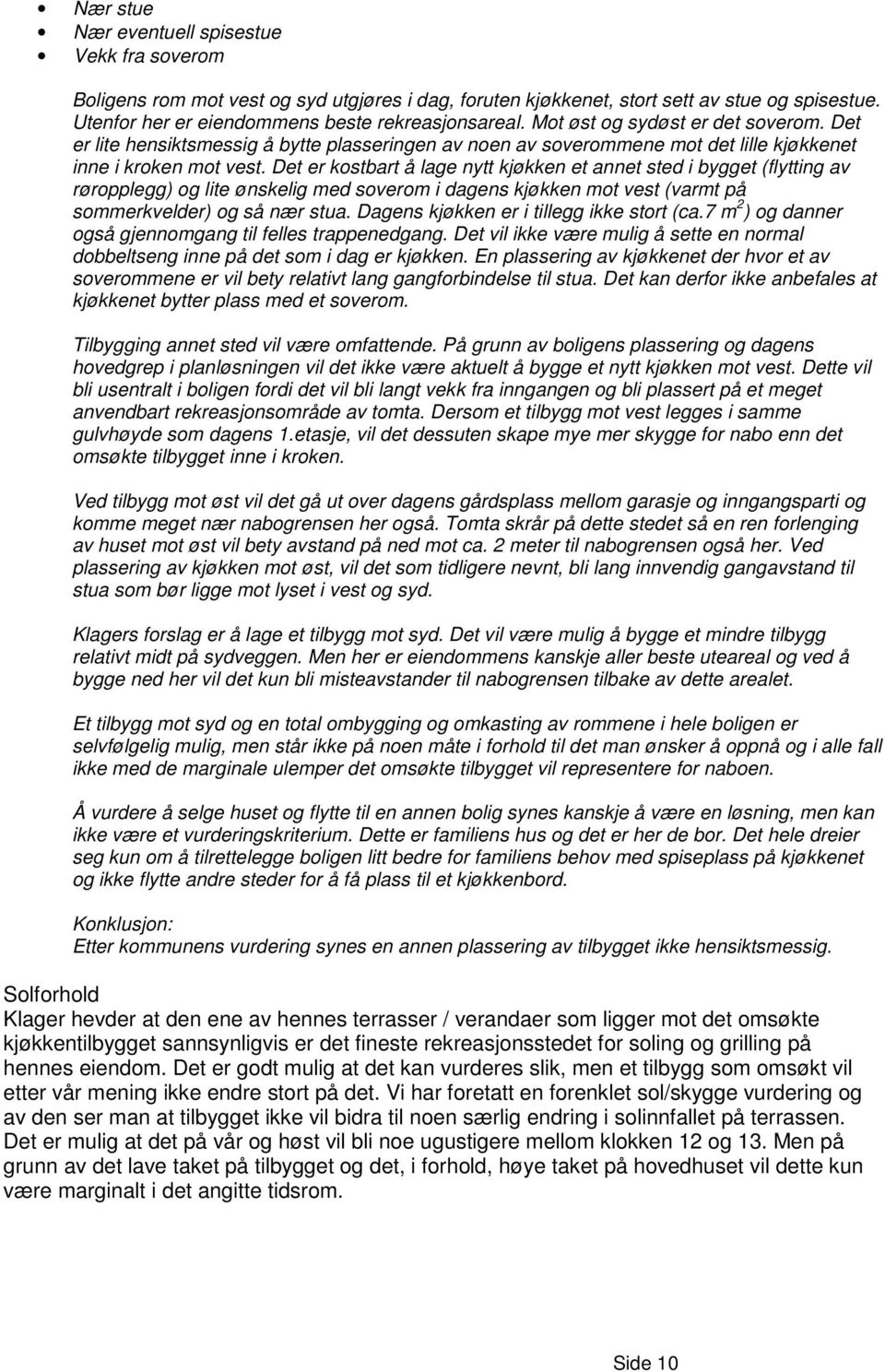 Det er kostbart å lage nytt kjøkken et annet sted i bygget (flytting av røropplegg) og lite ønskelig med soverom i dagens kjøkken mot vest (varmt på sommerkvelder) og så nær stua.