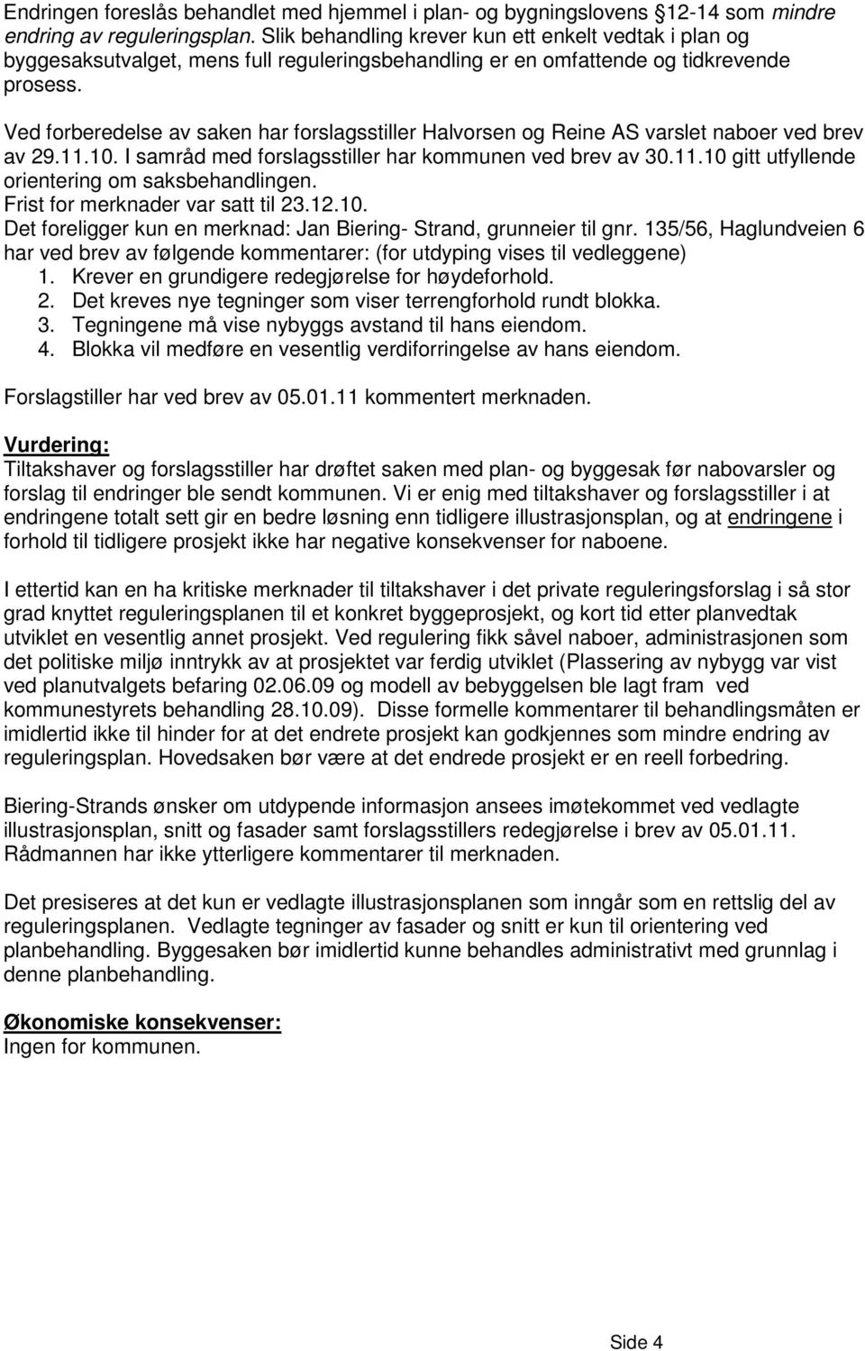 Ved forberedelse av saken har forslagsstiller Halvorsen og Reine AS varslet naboer ved brev av 29.11.10. I samråd med forslagsstiller har kommunen ved brev av 30.11.10 gitt utfyllende orientering om saksbehandlingen.