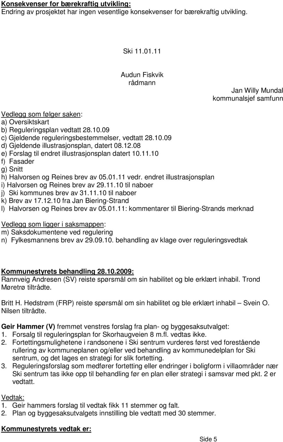 12.08 e) Forslag til endret illustrasjonsplan datert 10.11.10 f) Fasader g) Snitt h) Halvorsen og Reines brev av 05.01.11 vedr. endret illustrasjonsplan i) Halvorsen og Reines brev av 29.11.10 til naboer j) Ski kommunes brev av 31.