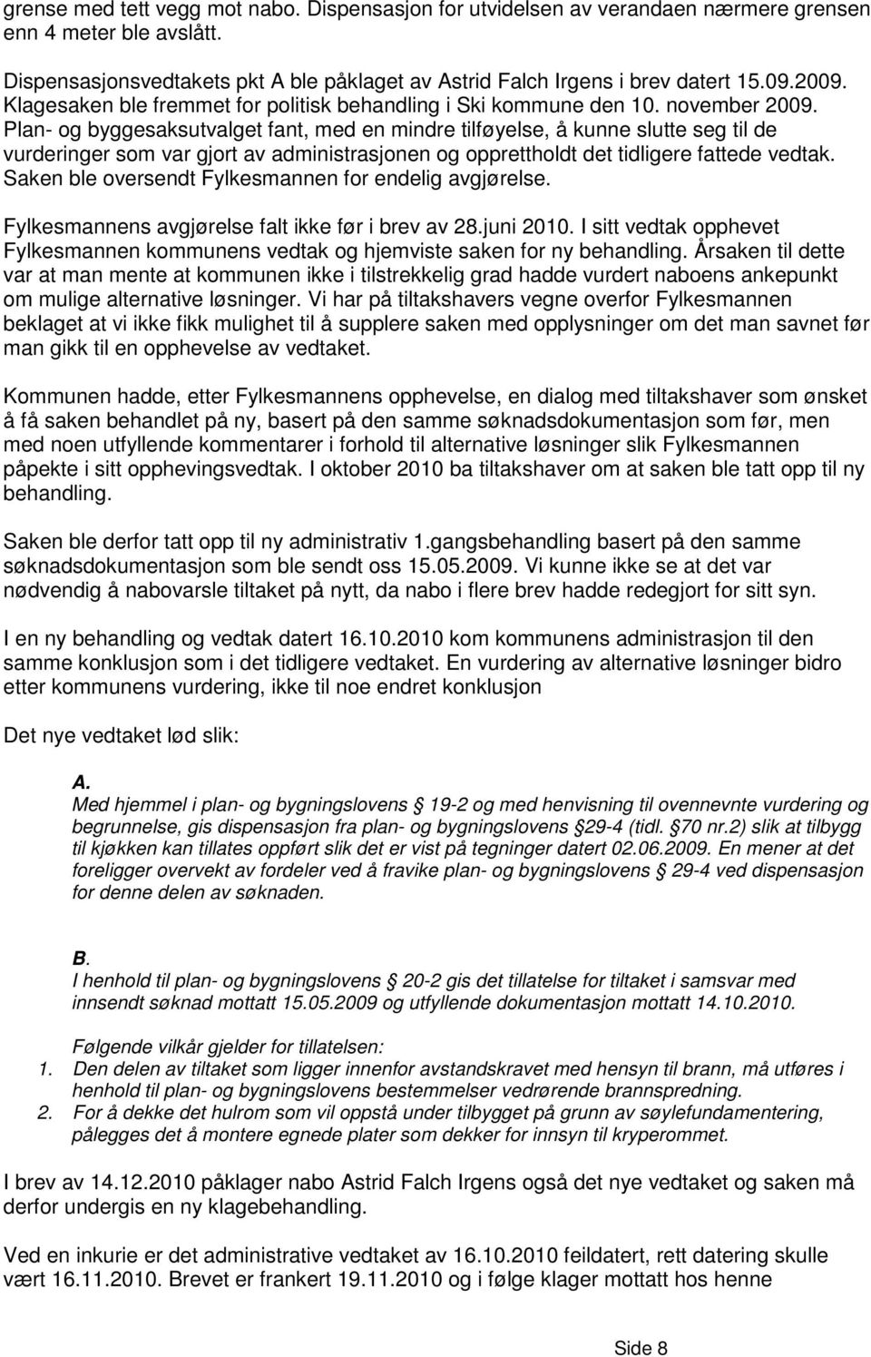 Plan- og byggesaksutvalget fant, med en mindre tilføyelse, å kunne slutte seg til de vurderinger som var gjort av administrasjonen og opprettholdt det tidligere fattede vedtak.