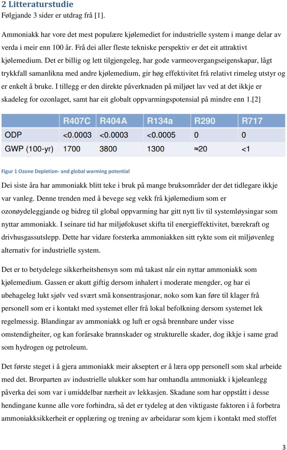 Det er billig og lett tilgjengeleg, har gode varmeovergangseigenskapar, lågt trykkfall samanlikna med andre kjølemedium, gir høg effektivitet frå relativt rimeleg utstyr og er enkelt å bruke.