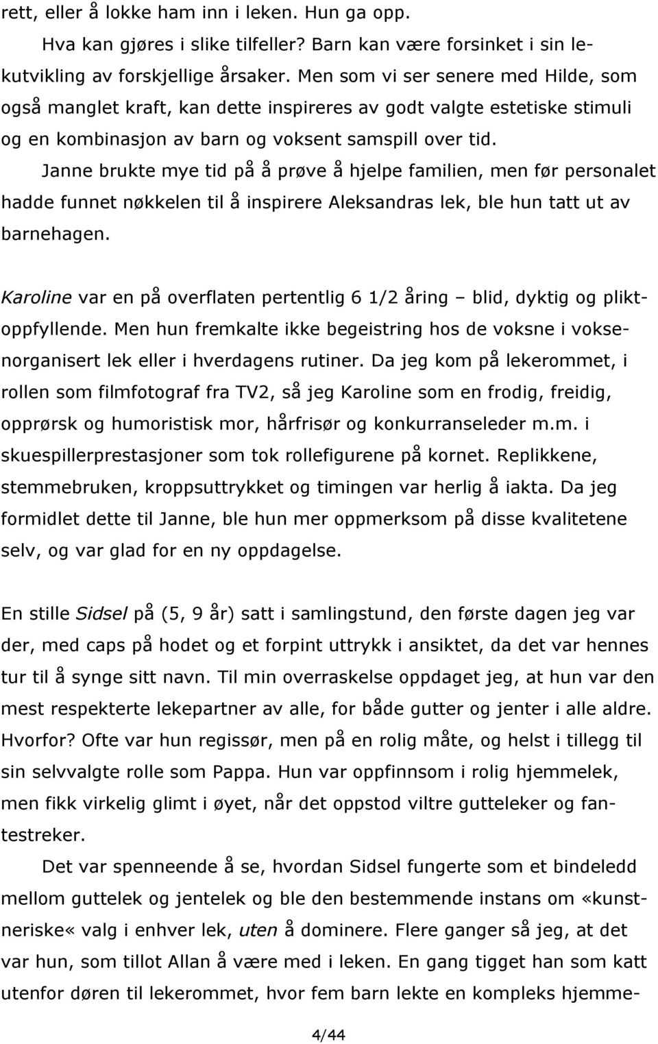 Janne brukte mye tid på å prøve å hjelpe familien, men før personalet hadde funnet nøkkelen til å inspirere Aleksandras lek, ble hun tatt ut av barnehagen.