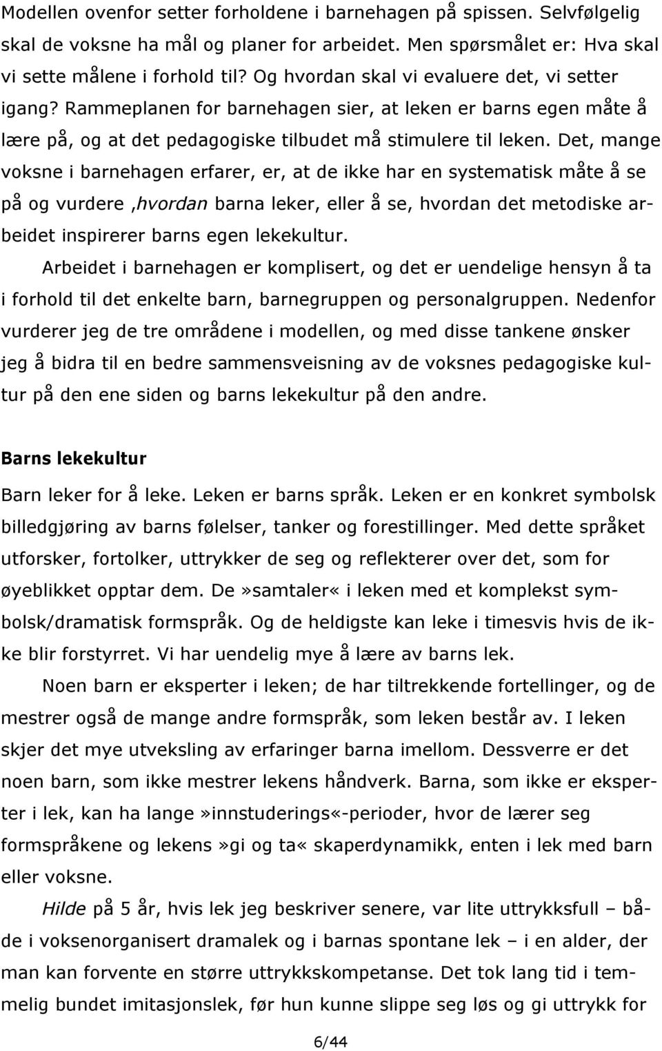 Det, mange voksne i barnehagen erfarer, er, at de ikke har en systematisk måte å se på og vurdere,hvordan barna leker, eller å se, hvordan det metodiske arbeidet inspirerer barns egen lekekultur.