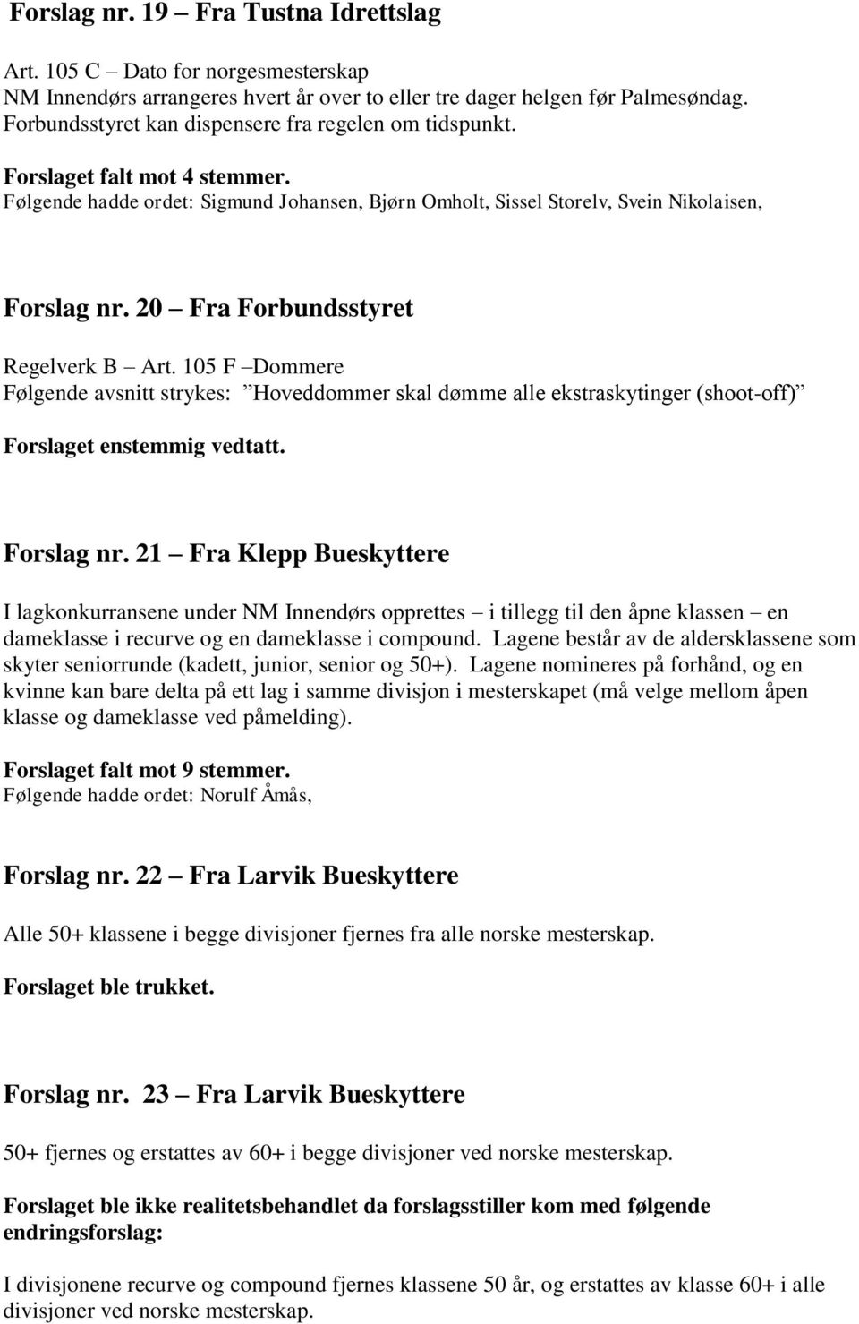 20 Fra Forbundsstyret Regelverk B Art. 105 F Dommere Følgende avsnitt strykes: Hoveddommer skal dømme alle ekstraskytinger (shoot-off) Forslaget enstemmig vedtatt. Forslag nr.