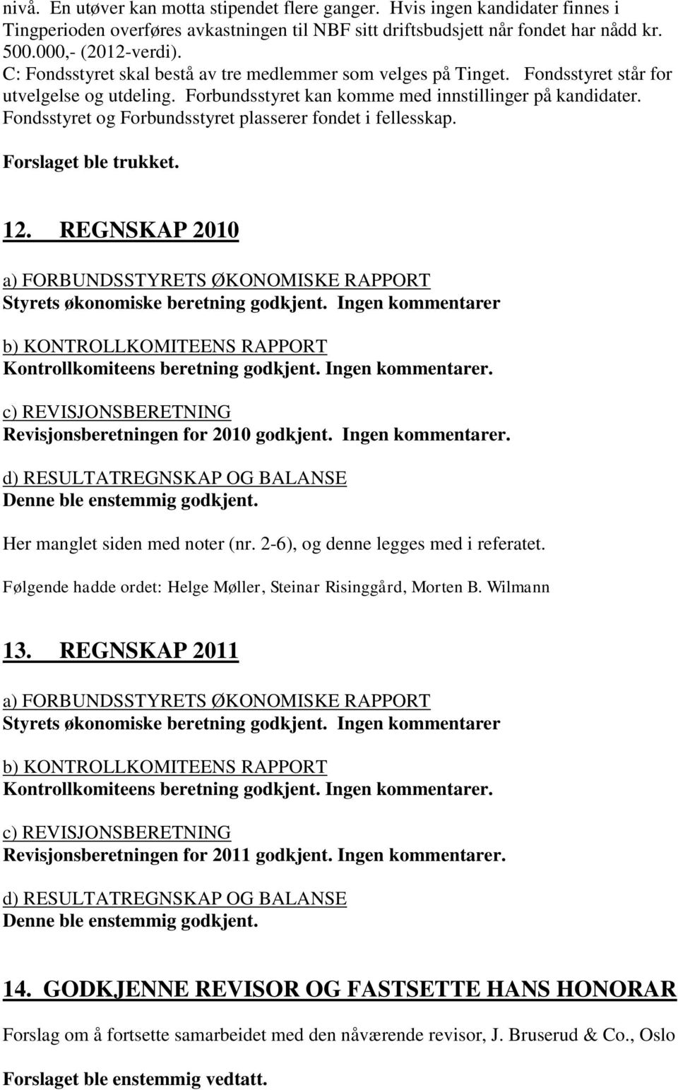 Fondsstyret og Forbundsstyret plasserer fondet i fellesskap. Forslaget ble trukket. 12. REGNSKAP 2010 a) FORBUNDSSTYRETS ØKONOMISKE RAPPORT Styrets økonomiske beretning godkjent.