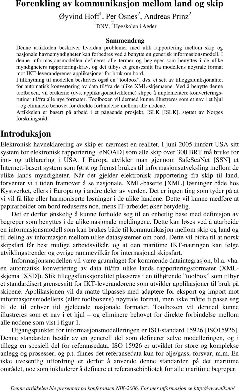 I denne informasjonsmodellen defineres alle termer og begreper som benyttes i de ulike myndigheters rapporteringskrav, og det tilbys et grensesnitt fra modellens nøytrale format mot