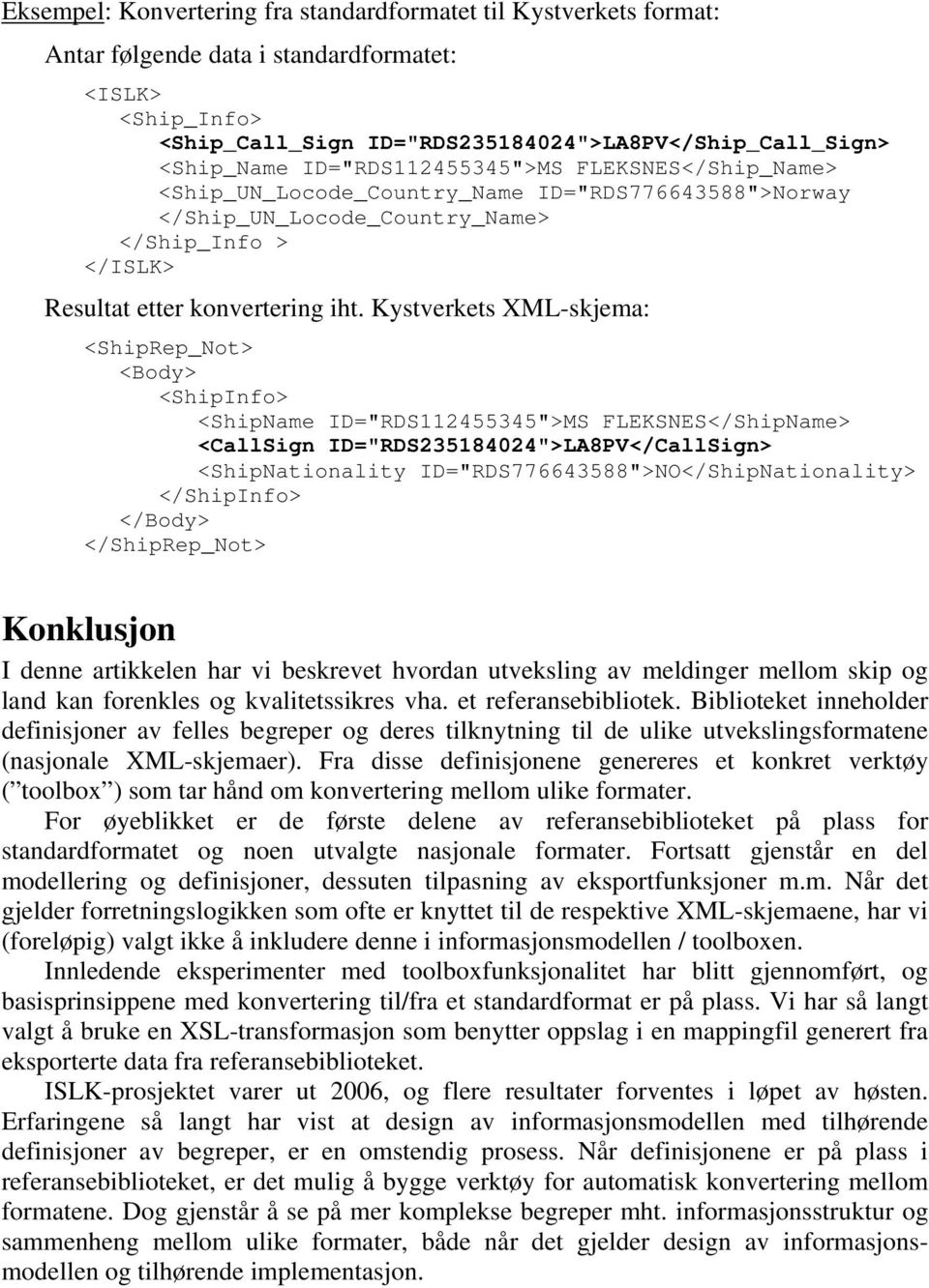 Kystverkets XML-skjema: <ShipRep_Not> <Body> <ShipInfo> <ShipName ID="RDS112455345">MS FLEKSNES</ShipName> <CallSign ID="4024">LA8PV</CallSign> <ShipNationality ID="RDS776643588">NO</ShipNationality>