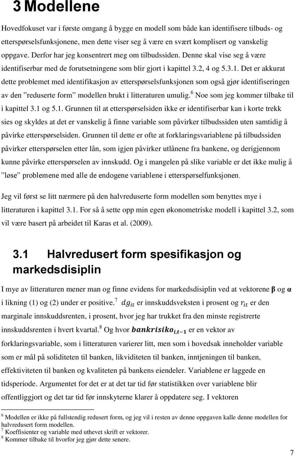 Det er akkurat dette problemet med identifikasjon av etterspørselsfunksjonen som også gjør identifiseringen av den reduserte form modellen brukt i litteraturen umulig.