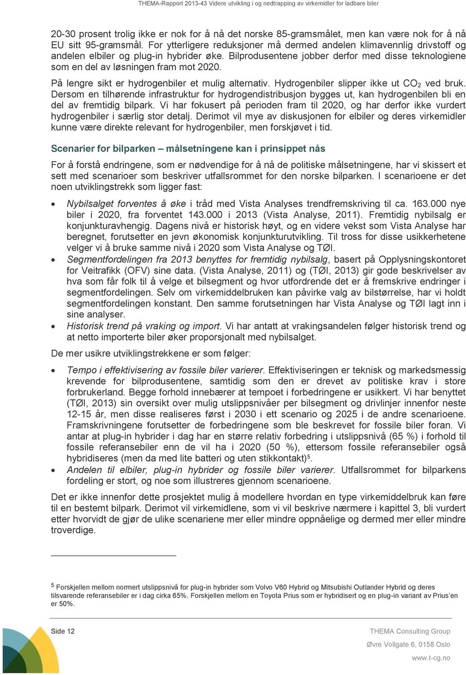 Bilprodusentene jobber derfor med disse teknologiene som en del av løsningen fram mot 2020. På lengre sikt er hydrogenbiler et mulig alternativ. Hydrogenbiler slipper ikke ut CO 2 ved bruk.