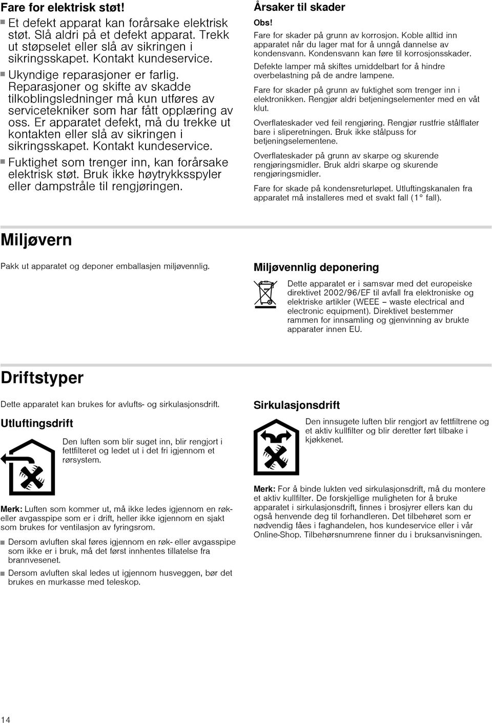 Er apparatet defekt, må du trekke ut kontakten eller slå av sikringen i sikringsskapet. Kontakt kundeservice. Fare for elektrisk støt! Fuktighet som trenger inn, kan forårsake elektrisk støt.