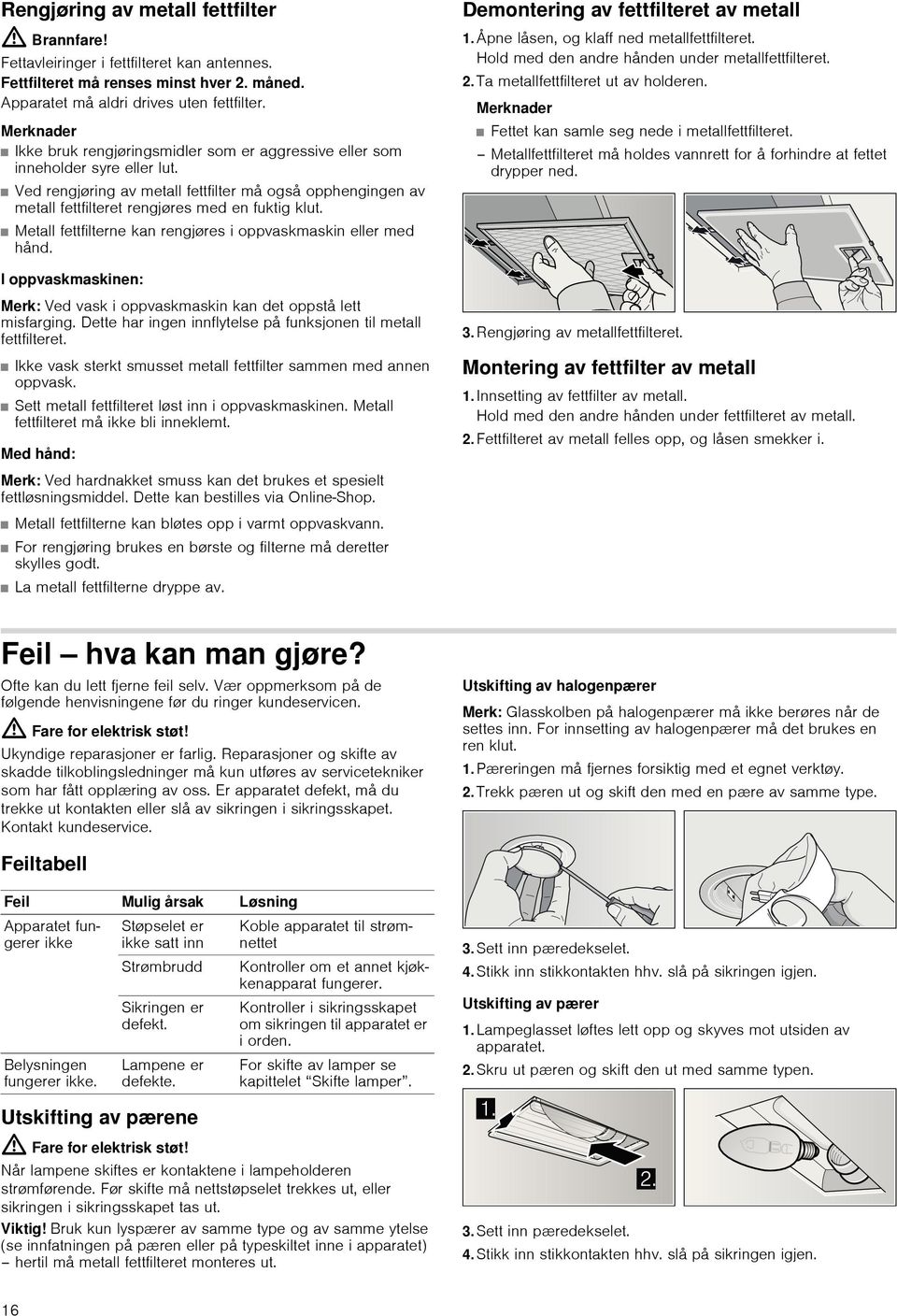 Ved rengjøring av metall fettfilter må også opphengingen av metall fettfilteret rengjøres med en fuktig klut. Metall fettfilterne kan rengjøres i oppvaskmaskin eller med hånd.