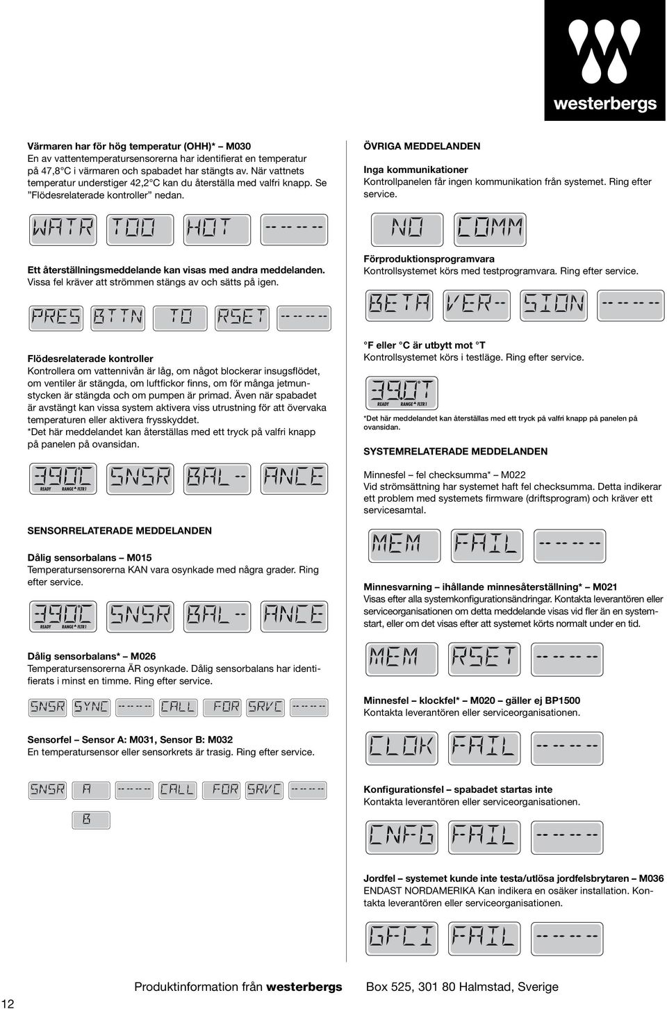 ÖVRIGA MEDDELANDEN Inga kommunikationer Kontrollpanelen får ingen kommunikation från systemet. Ring efter service. Ett återställningsmeddelande kan visas med andra meddelanden.