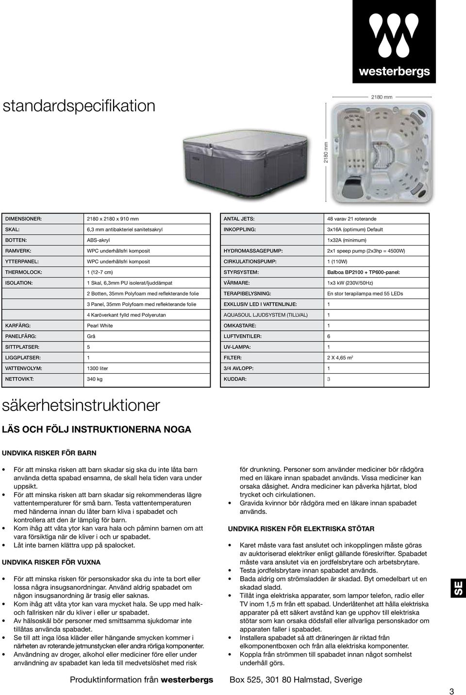 cm) STYRSYSTEM: Balboa BP2100 + TP600-panel: ISOLATION: 1 Skal, 6,3mm PU isolerat/ljuddämpat VÄRMARE: 1x3 kw (230V/50Hz) 2 Botten, 35mm Polyfoam med reflekterande folie TERAPIBELYSNING: En stor