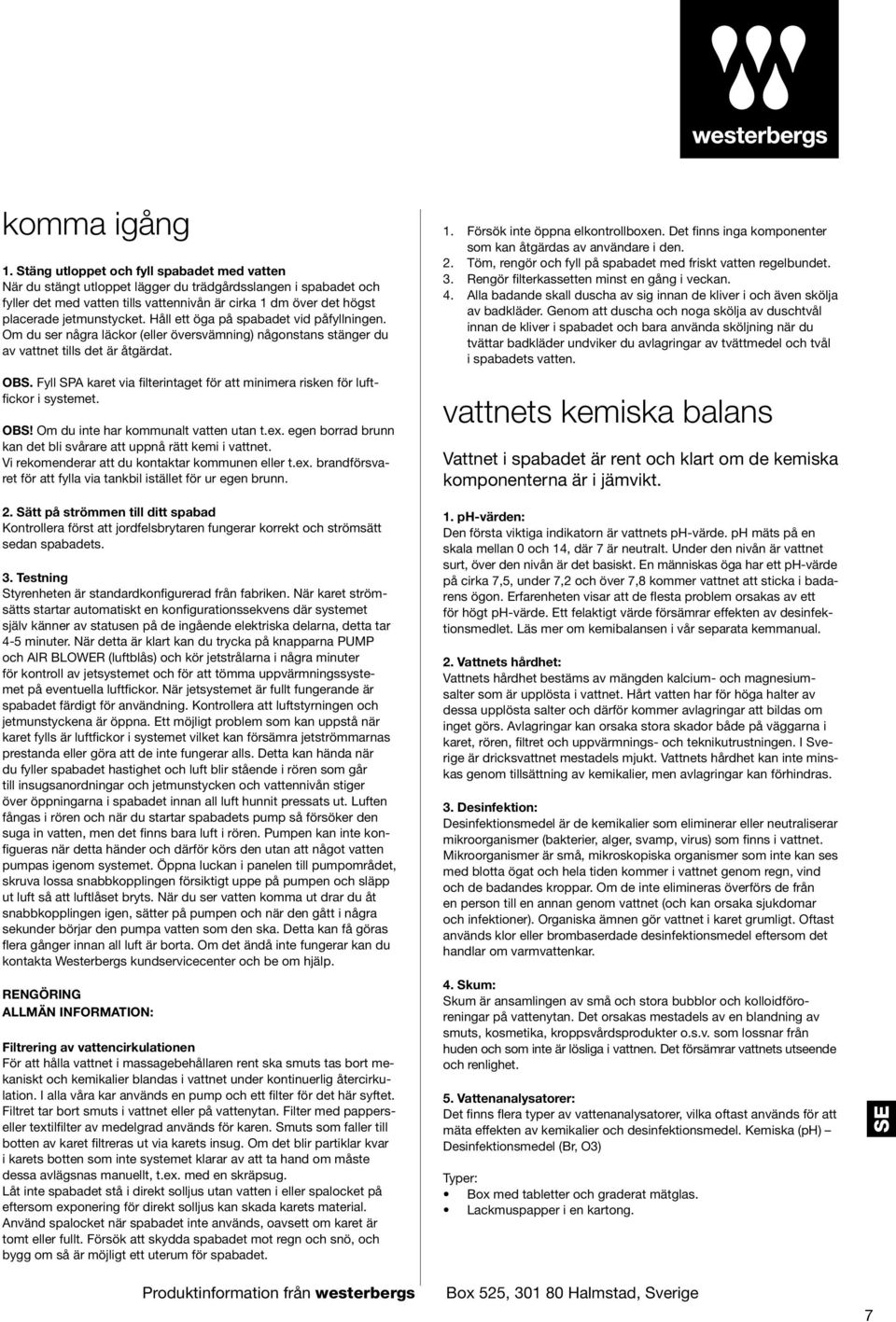 jetmunstycket. Håll ett öga på spabadet vid påfyllningen. Om du ser några läckor (eller översvämning) någonstans stänger du av vattnet tills det är åtgärdat. OBS.