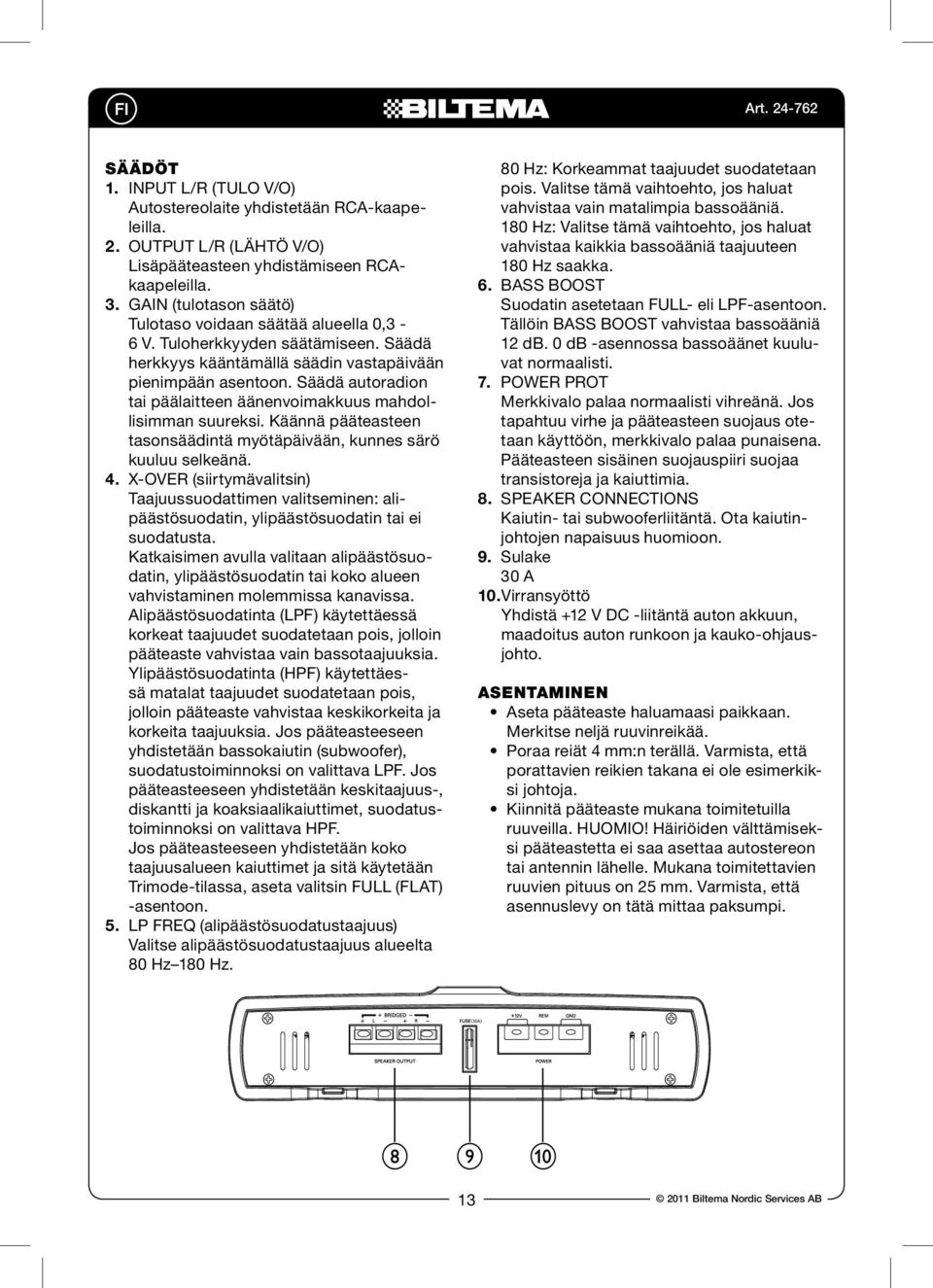 Säädä autoradion tai päälaitteen äänenvoimakkuus mahdollisimman suureksi. Käännä pääteasteen tasonsäädintä myötäpäivään, kunnes särö kuuluu selkeänä. 4.