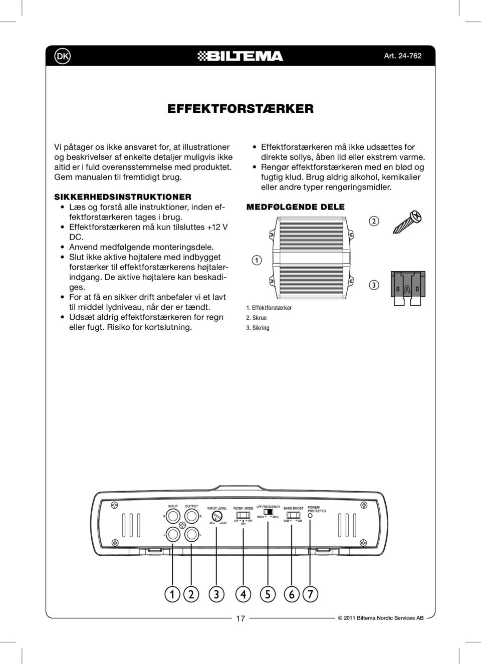 Sikkerhedsinstruktioner Læs og forstå alle instruktioner, inden effektforstærkeren tages i brug. Effektforstærkeren må kun tilsluttes +12 V D. Anvend medfølgende monteringsdele.
