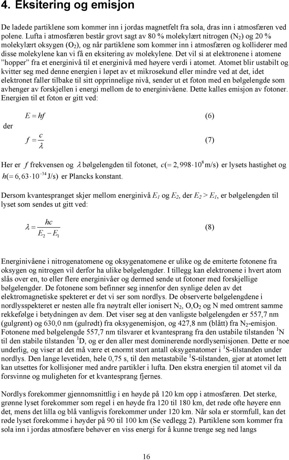 en eksitering av molekylene. Det vil si at elektronene i atomene hopper fra et energinivå til et energinivå med høyere verdi i atomet.