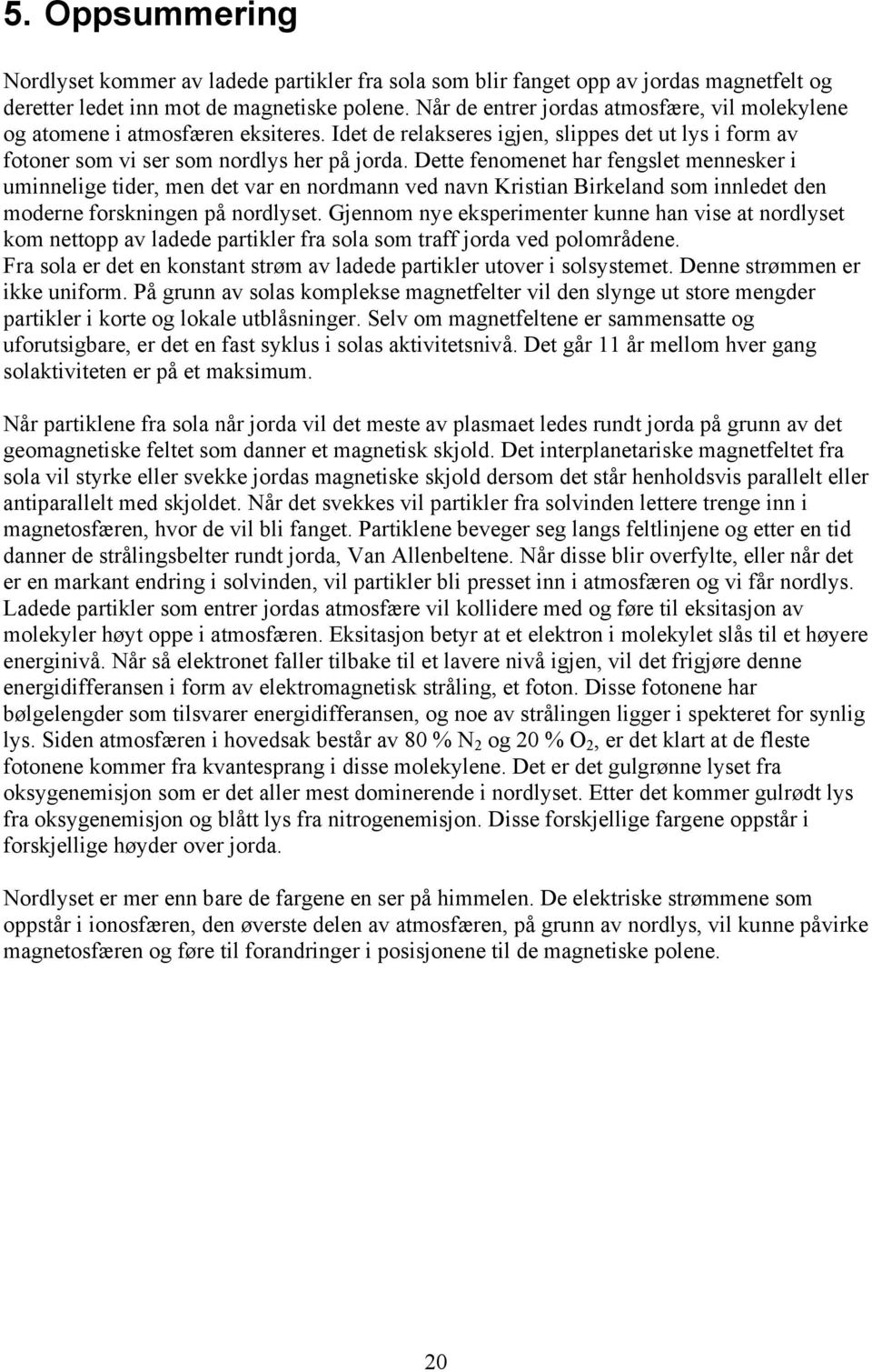 Dette fenomenet har fengslet mennesker i uminnelige tider, men det var en nordmann ved navn Kristian Birkeland som innledet den moderne forskningen på nordlyset.