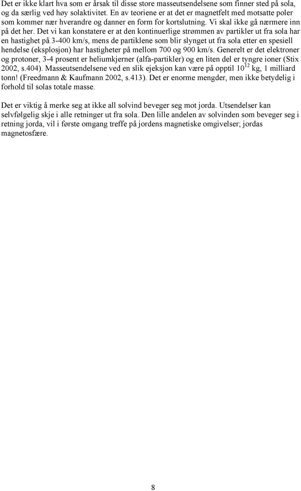 Det vi kan konstatere er at den kontinuerlige strømmen av partikler ut fra sola har en hastighet på 3-400 km/s, mens de partiklene som blir slynget ut fra sola etter en spesiell hendelse (eksplosjon)