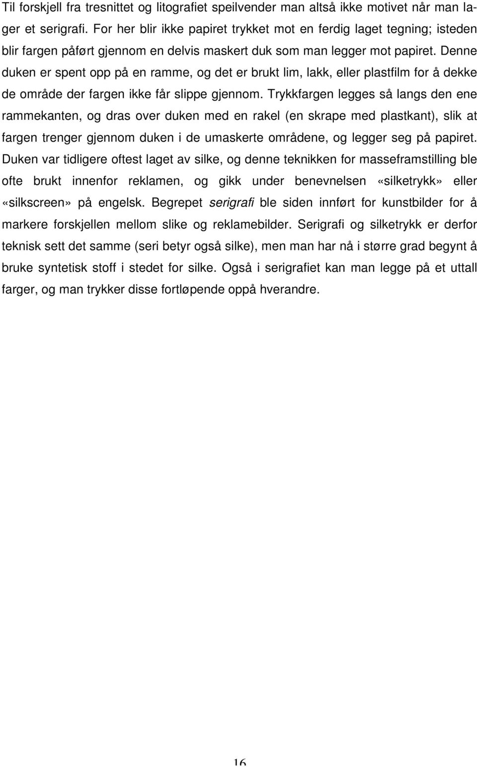 Denne duken er spent opp på en ramme, og det er brukt lim, lakk, eller plastfilm for å dekke de område der fargen ikke får slippe gjennom.