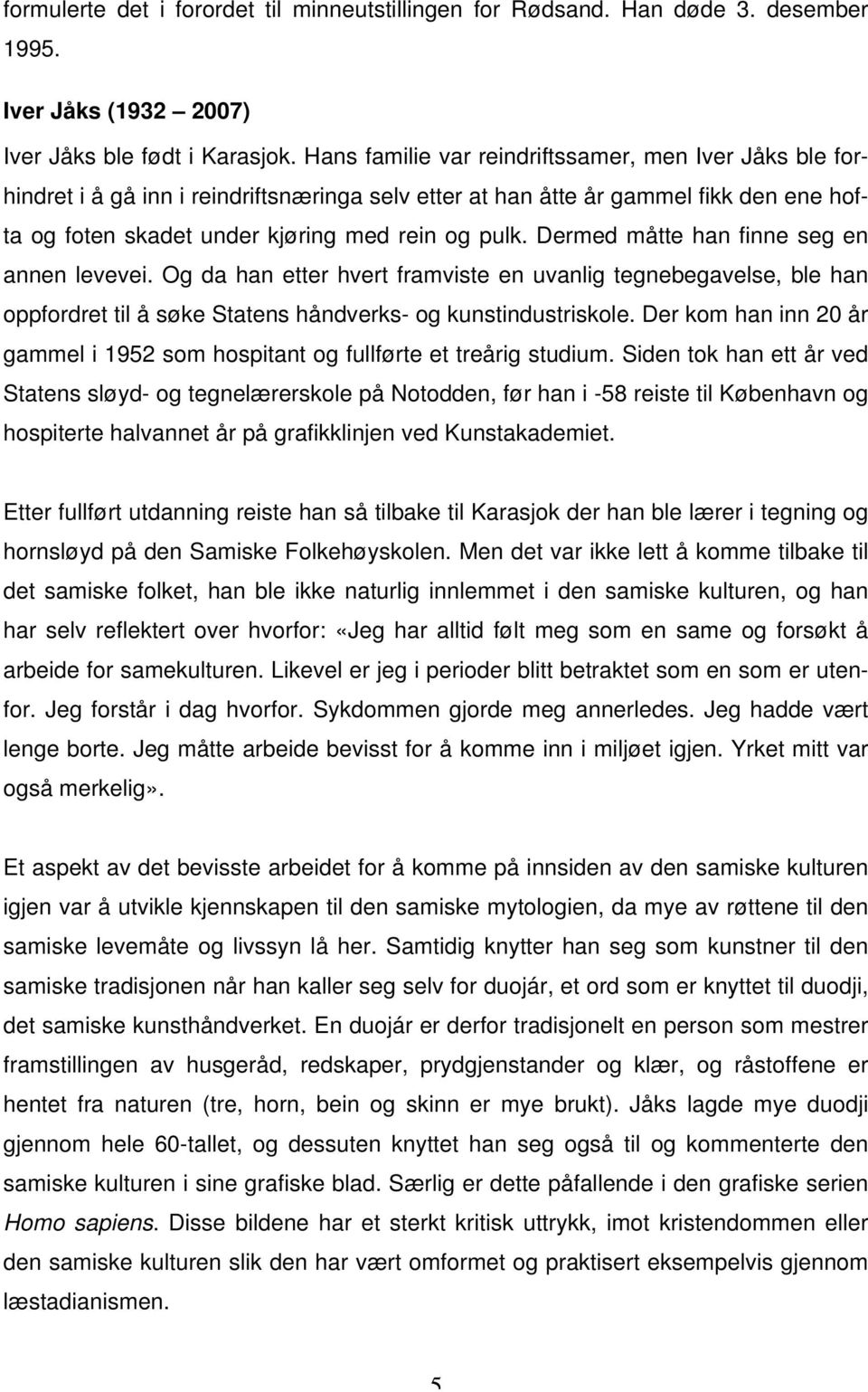 Dermed måtte han finne seg en annen levevei. Og da han etter hvert framviste en uvanlig tegnebegavelse, ble han oppfordret til å søke Statens håndverks- og kunstindustriskole.