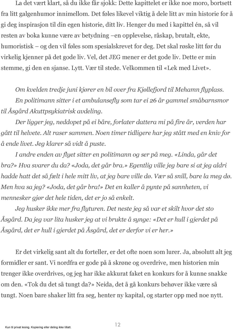 Henger du med i kapittel én, så vil resten av boka kunne være av betydning en opplevelse, råskap, brutalt, ekte, humoristisk og den vil føles som spesialskrevet for deg.