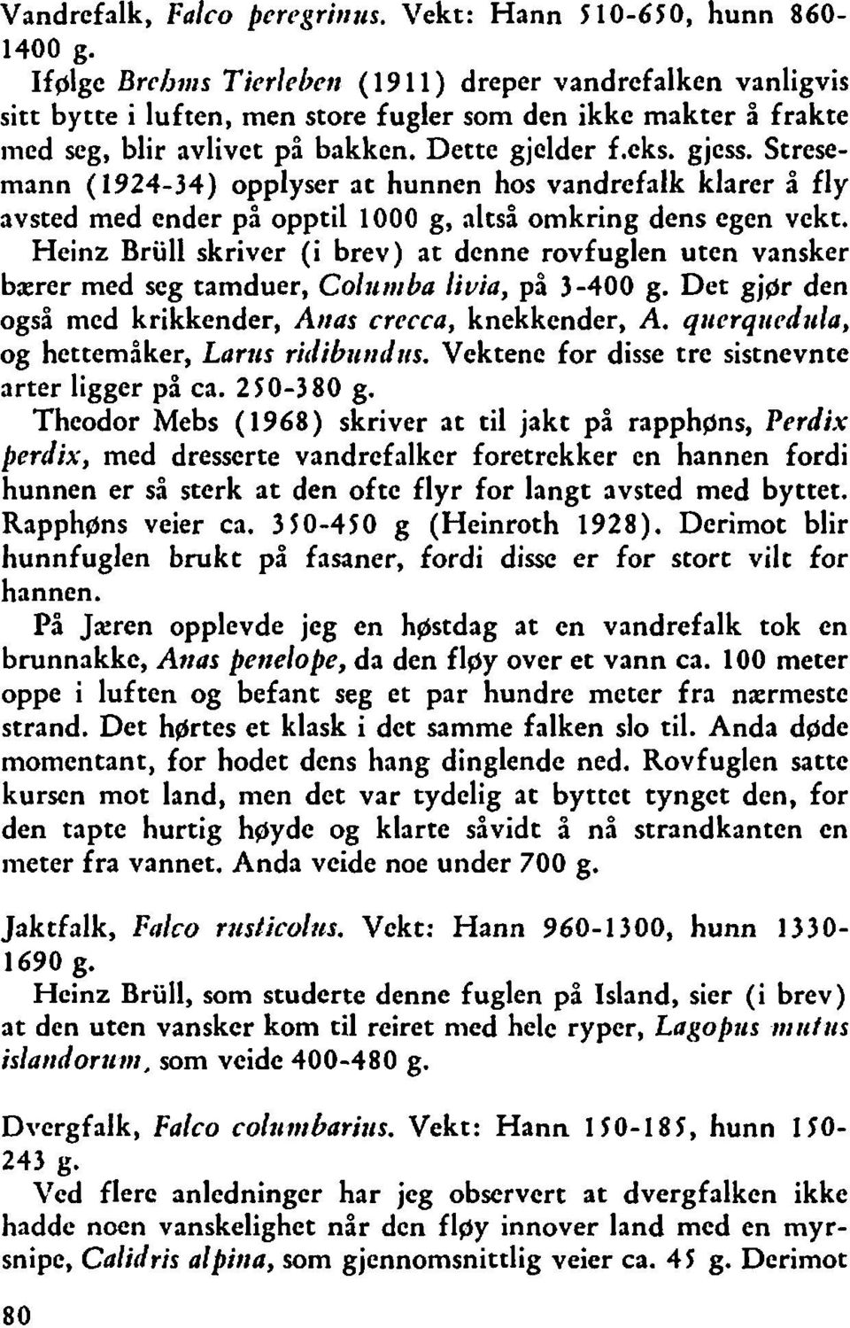 Stresemann (1924-34) opplyser at hunnen hos vandrefalk klarer å fly avsted med ender på opptil 1000 g, altså omkring dens egen vekt, Heinz Brull skriver (i brev) at denne rovfuglen uten vansker bærer