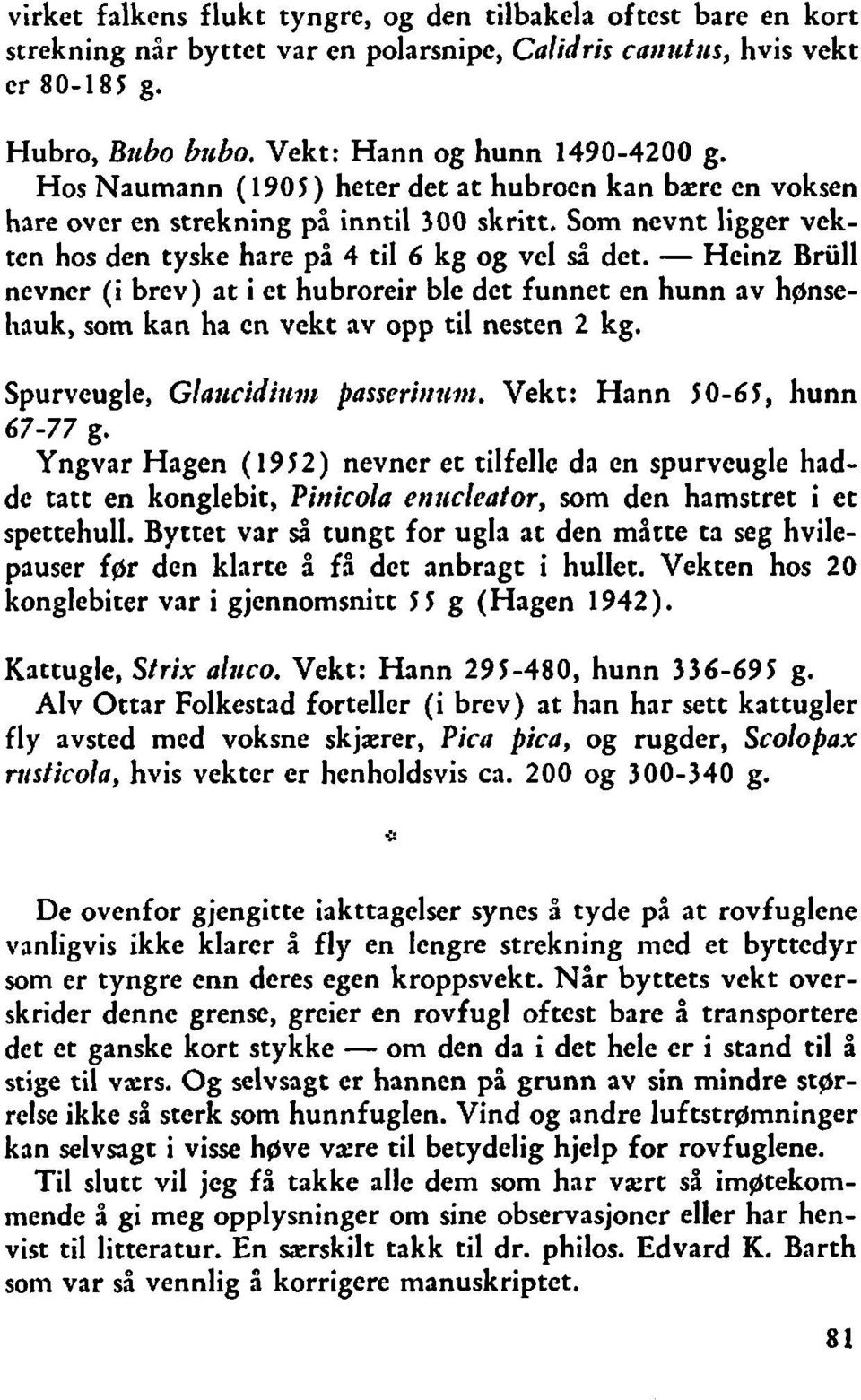 - Heinz Bru11 nevner (i brev) at i et hubroreir ble det funnet en hunn av hflnse- Iiauk, som kan ha en vekt av opp til nesten 2 kg. Spurvcugle, Glatccidit~~tt passeritrtc~tz.