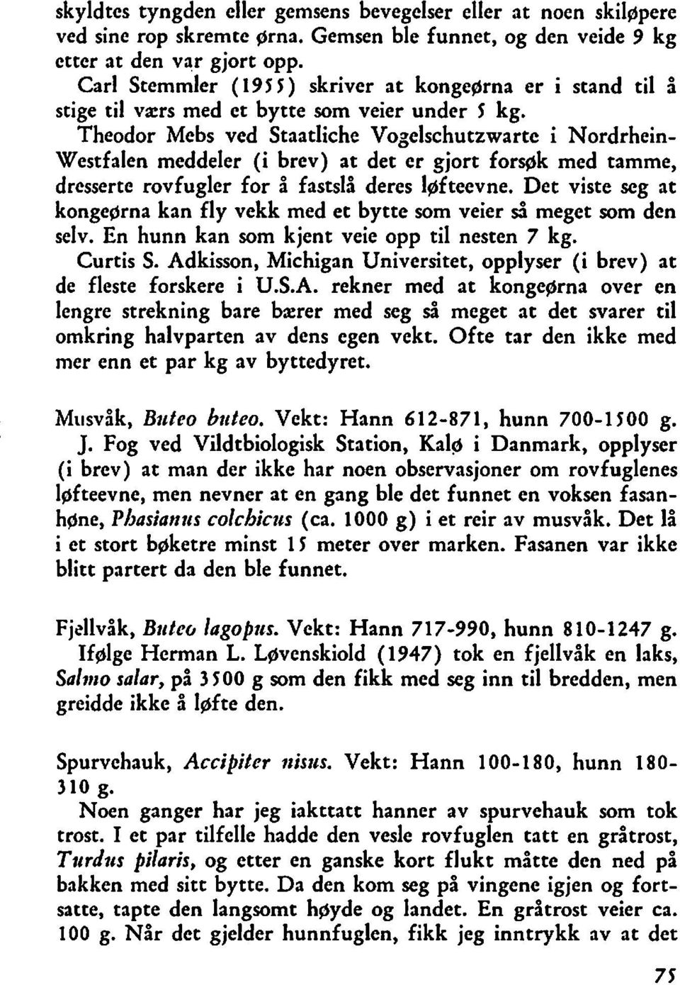 Theodor Mebs ved Staatliche Vogelschutzwartc i Nordrhein- Westfalen meddeler (i brev) at det er gjort forsøk med tamme, dresserte rovfugler for å fastslå deres l~fteevne.