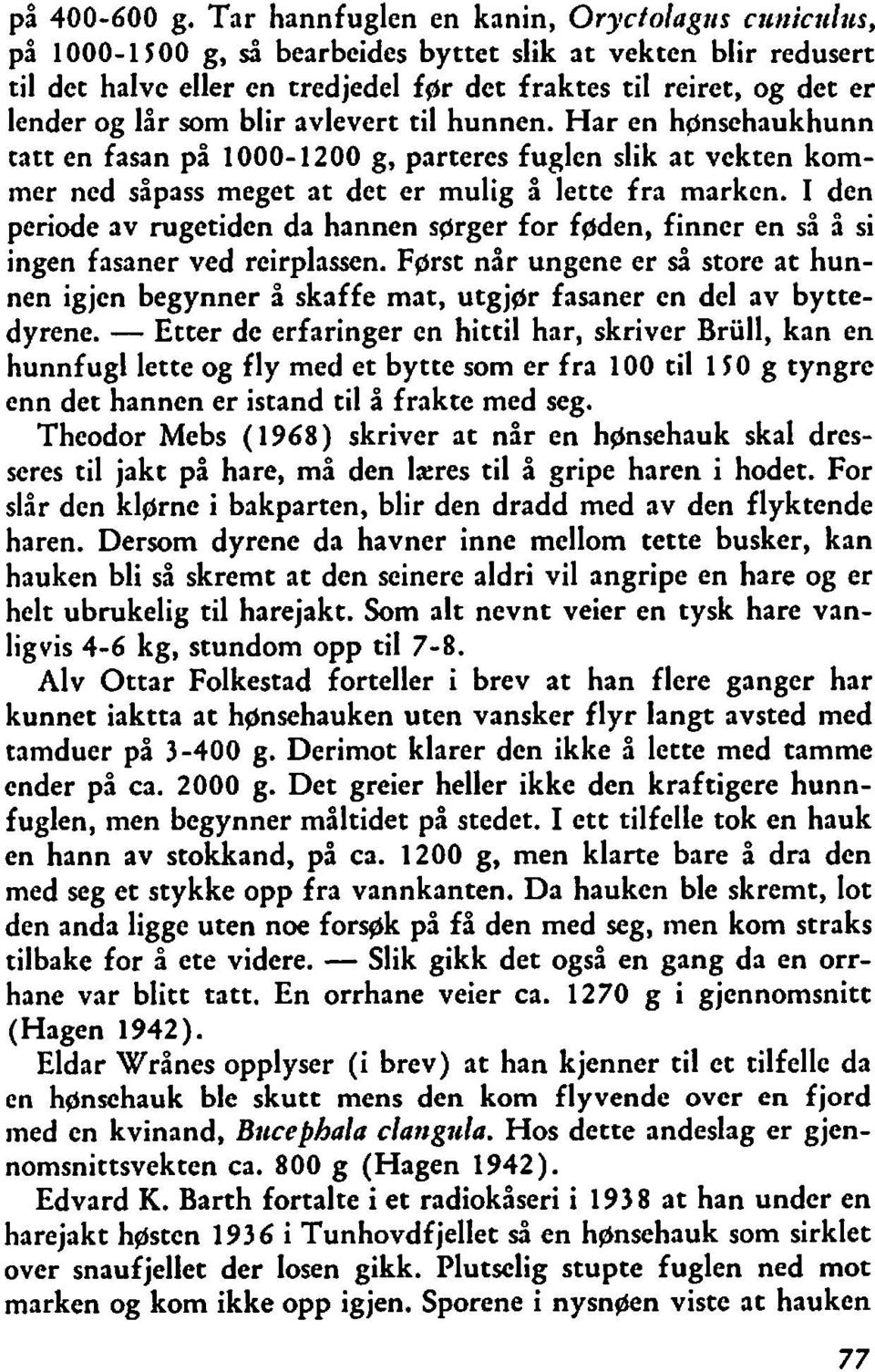 lår som blir avlevert til hunnen. Har en hgnsehaukhunn tatt en fasan på 1000-1200 g, partercs fuglen slik at vekten kommer ned såpass meget at det er mulig å lette fra marken.