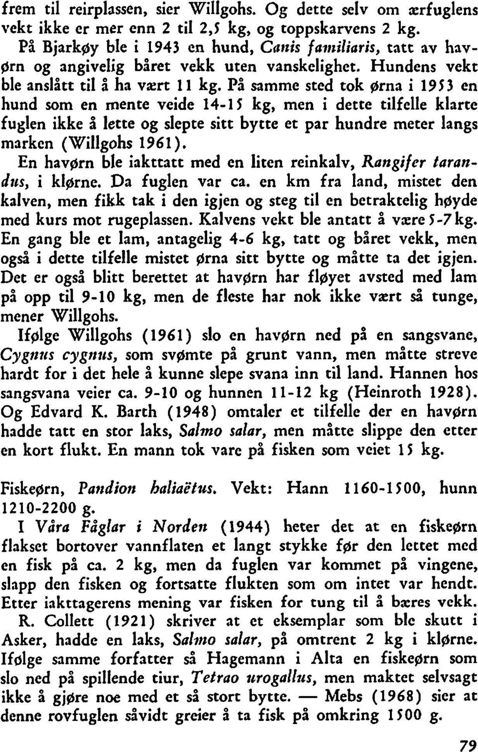 På samme sted tok ørna i 1953 en hund som en mente veide 14-1 5 kg, men i dette tilfelle klarte fuglen ikke å lette og slepte sitt bytte et par hundre meter langs marken (Willgohs 1961).