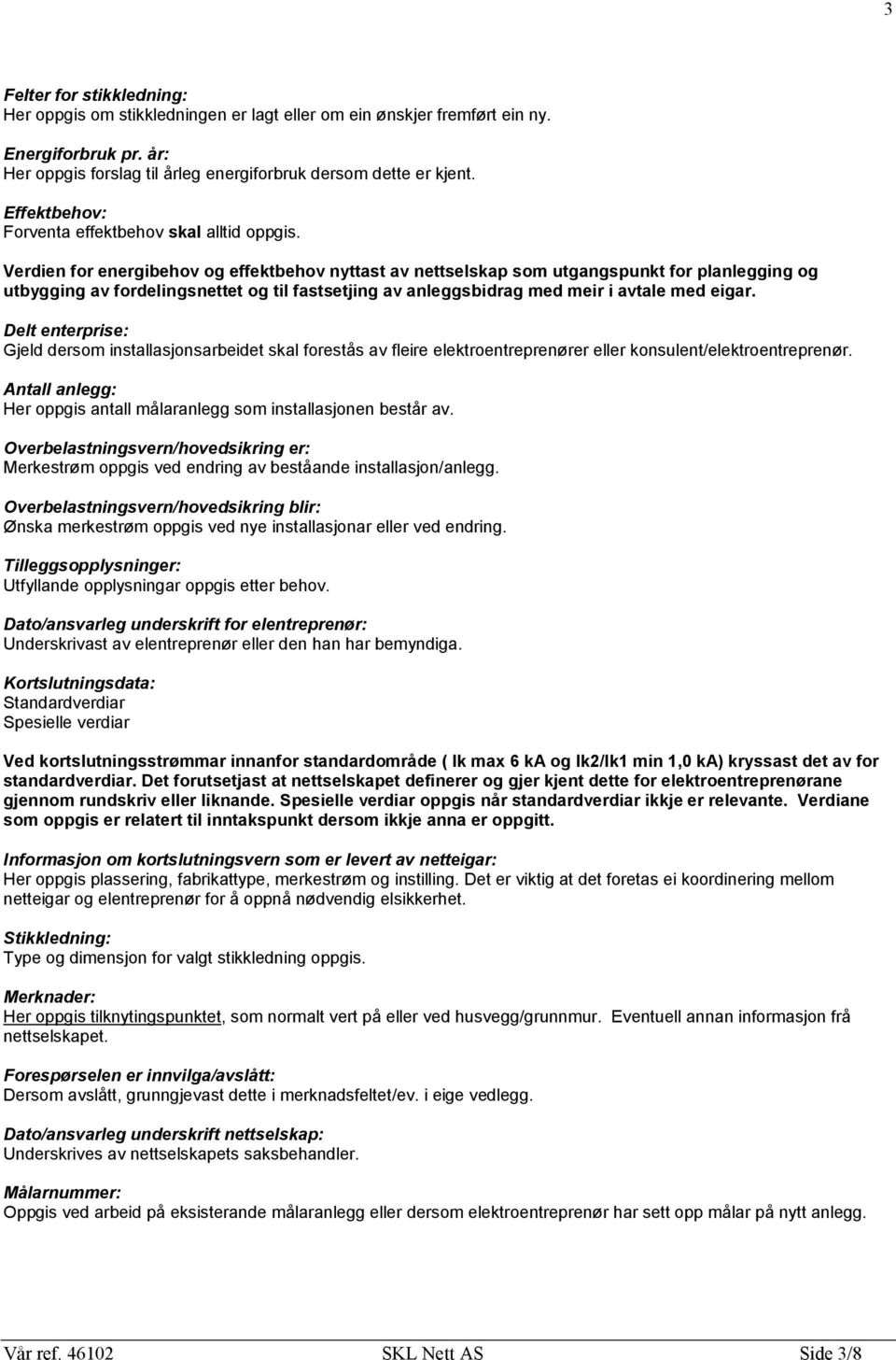 Verdien for energibehov og effektbehov nyttast av nettselskap som utgangspunkt for planlegging og utbygging av fordelingsnettet og til fastsetjing av anleggsbidrag med meir i avtale med eigar.